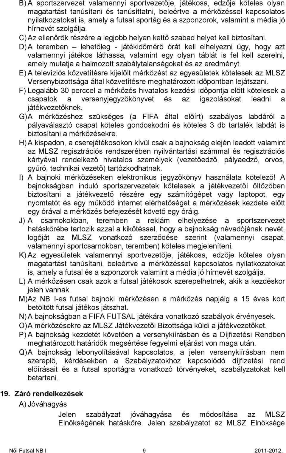 D) A teremben lehetőleg - játékidőmérő órát kell elhelyezni úgy, hogy azt valamennyi játékos láthassa, valamint egy olyan táblát is fel kell szerelni, amely mutatja a halmozott szabálytalanságokat és