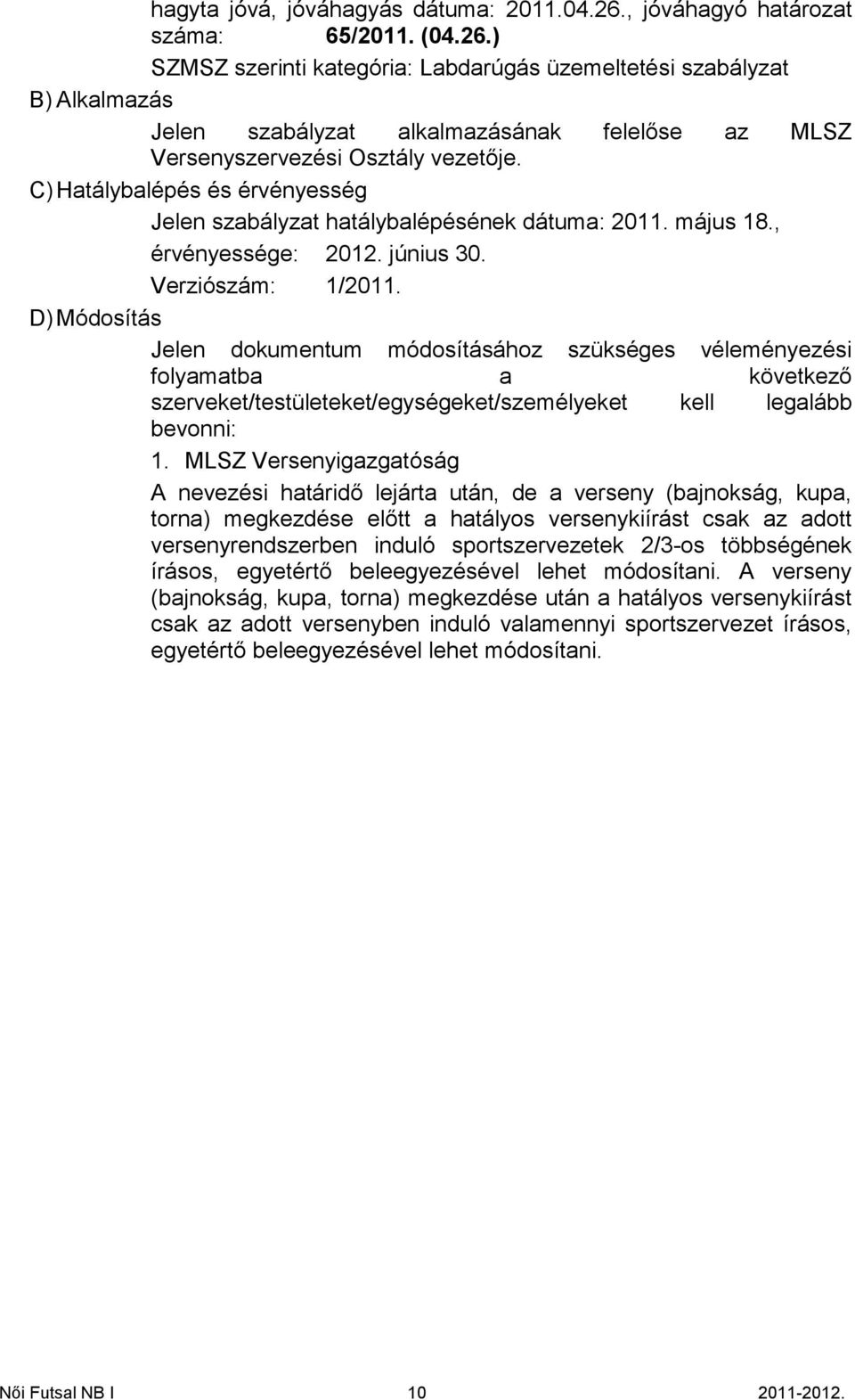 ) SZMSZ szerinti kategória: Labdarúgás üzemeltetési szabályzat B) Alkalmazás Jelen szabályzat alkalmazásának felelőse az MLSZ Versenyszervezési Osztály vezetője.