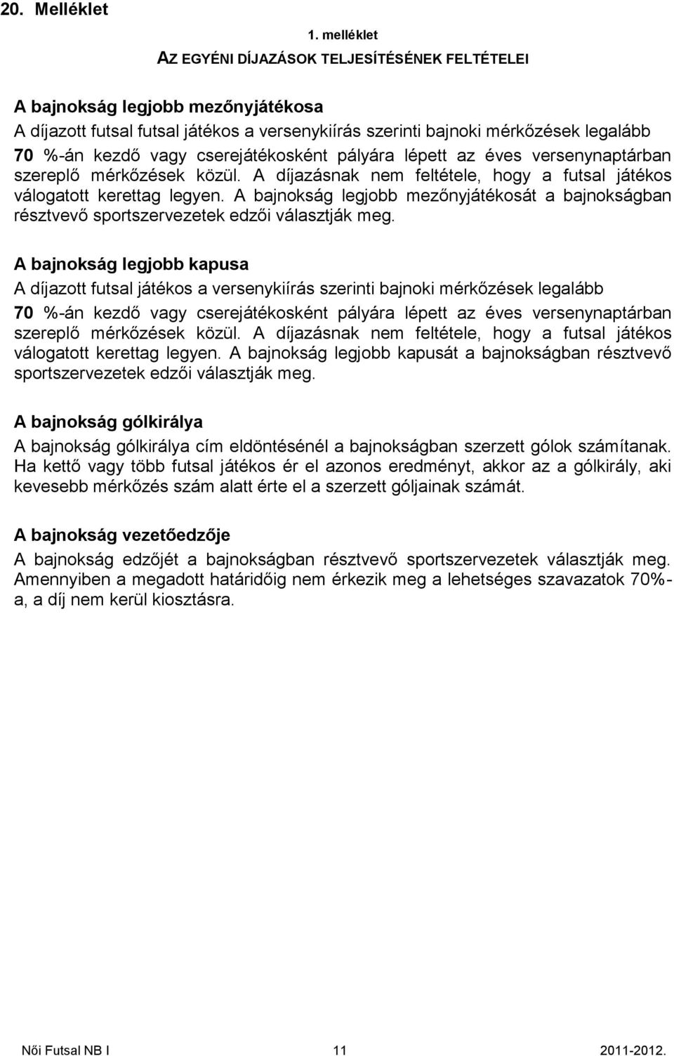 cserejátékosként pályára lépett az éves versenynaptárban szereplő mérkőzések közül. A díjazásnak nem feltétele, hogy a futsal játékos válogatott kerettag legyen.