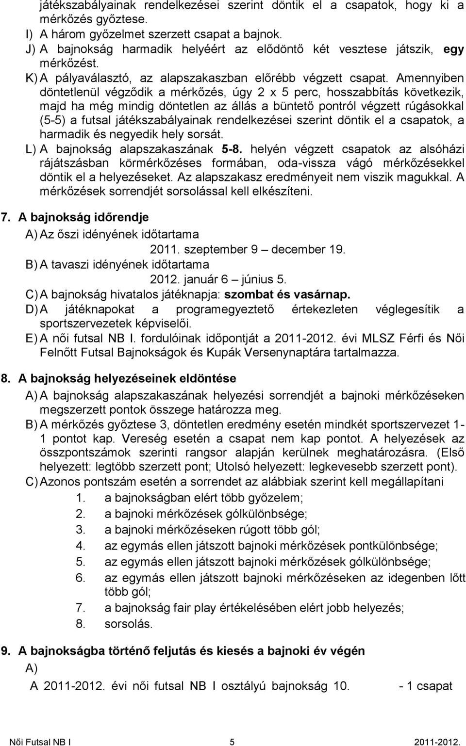 Amennyiben döntetlenül végződik a mérkőzés, úgy 2 x 5 perc, hosszabbítás következik, majd ha még mindig döntetlen az állás a büntető pontról végzett rúgásokkal (5-5) a futsal játékszabályainak