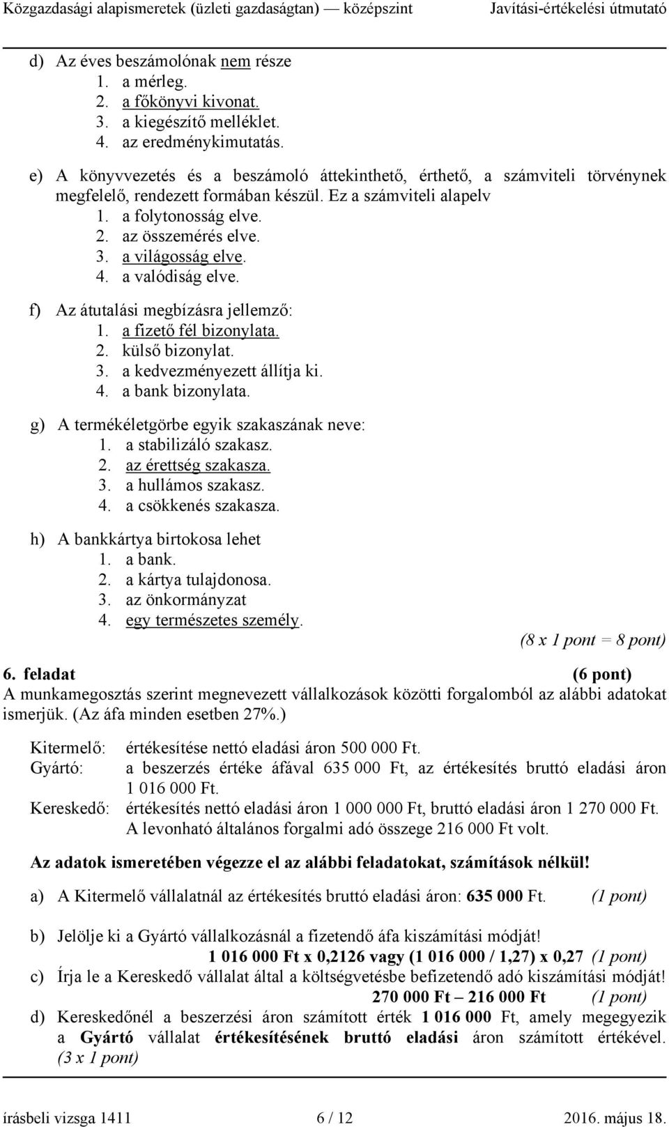 a világosság elve. 4. a valódiság elve. f) Az átutalási megbízásra jellemző: 1. a fizető fél bizonylata. 2. külső bizonylat. 3. a kedvezményezett állítja ki. 4. a bank bizonylata.