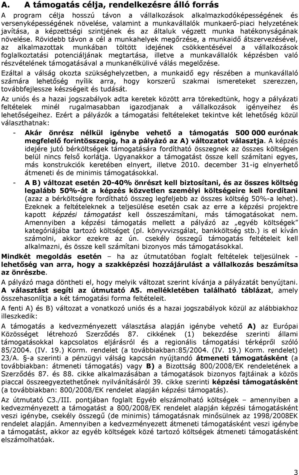 Rövidebb távon a cél a munkahelyek megőrzése, a munkaidő átszervezésével, az alkalmazottak munkában töltött idejének csökkentésével a vállalkozások foglalkoztatási potenciáljának megtartása, illetve