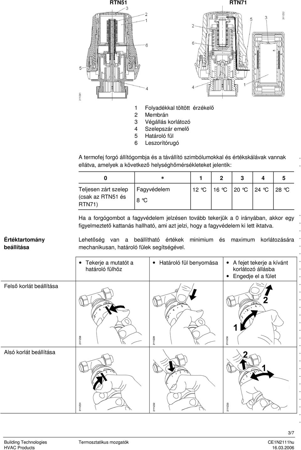 C 28 C Ha a forgógombot a fagyvédelem jelzésen tovább tekerjük a 0 irányában, akkor egy figyelmeztet kattanás hallható, ami azt jelzi, hogy a fagyvédelem ki lett iktatva Lehetség van a beállítható
