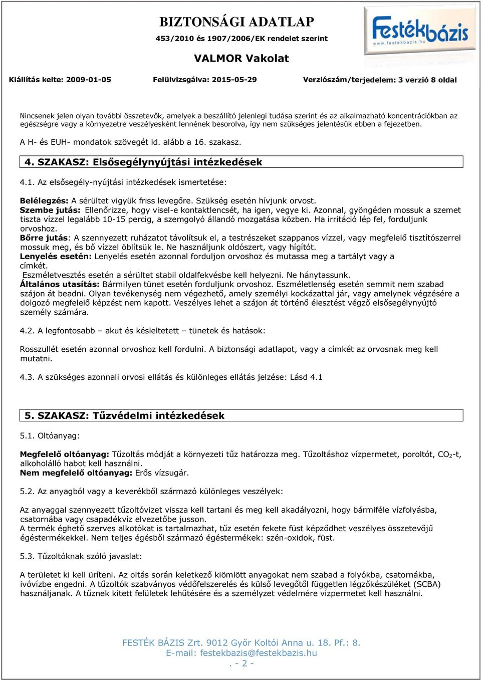 Szükség esetén hívjunk orvost. Szembe jutás: Ellenőrizze, hogy visel-e kontaktlencsét, ha igen, vegye ki.