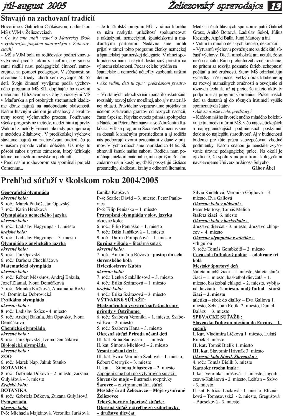 V súčasnosti sú otvorené 2 triedy, chodí sem zvyčajne 50 55 detí. Svoju činnosť vyvíjame podľa výchovného programu MŠ SR, dopĺňajúc ho novými metódami.