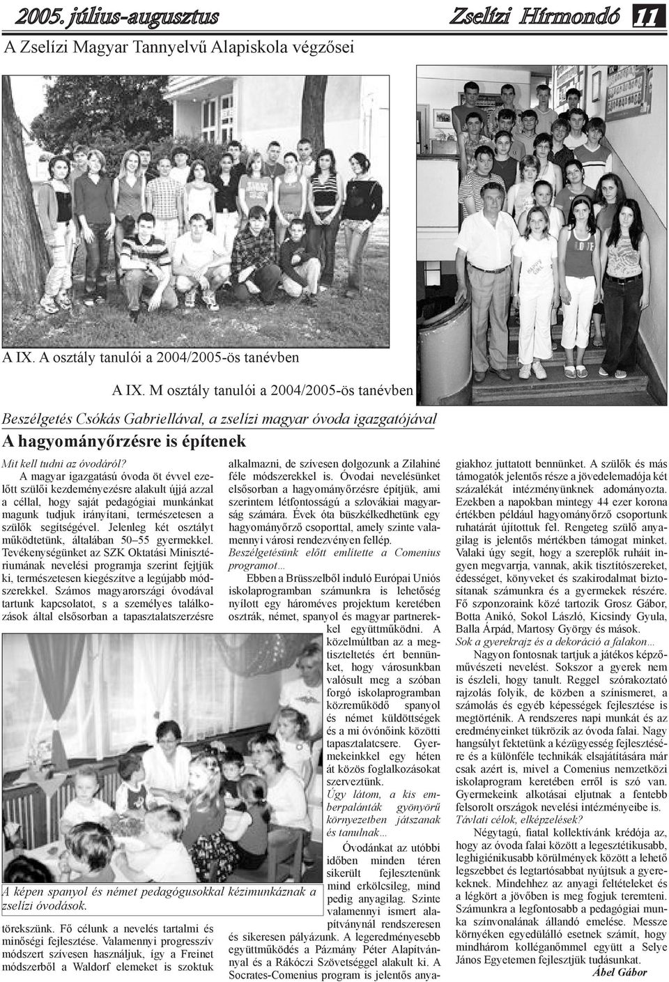 A magyar igazgatású óvoda öt évvel ezelőtt szülői kezdeményezésre alakult újjá azzal a céllal, hogy saját pedagógiai munkánkat magunk tudjuk irányítani, természetesen a szülők segítségével.