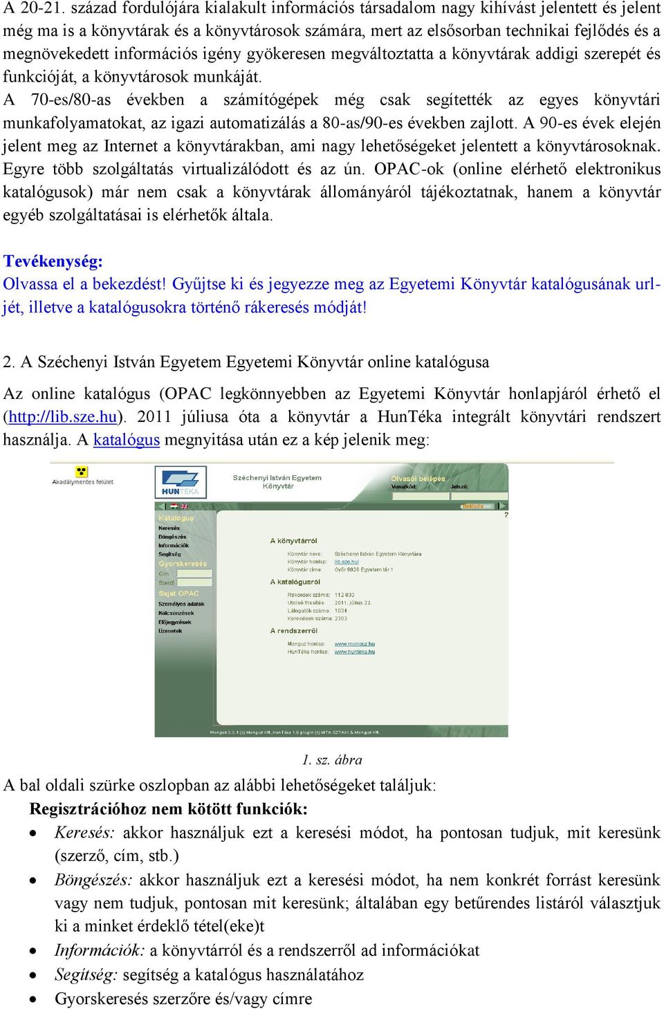 információs igény gyökeresen megváltoztatta a könyvtárak addigi szerepét és funkcióját, a könyvtárosok munkáját.