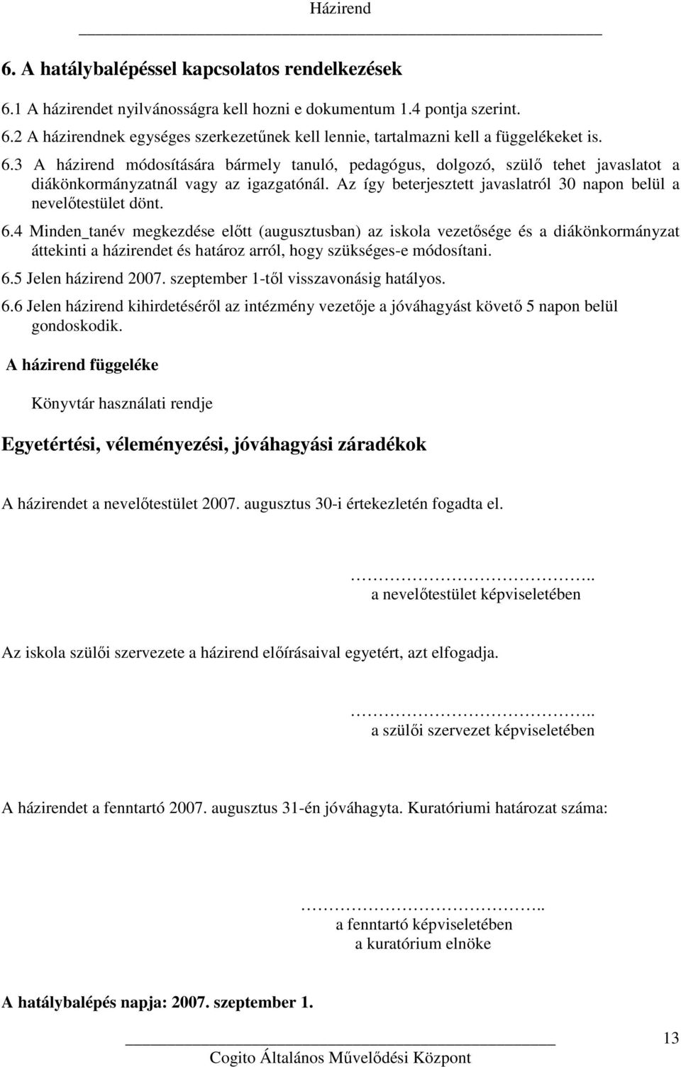 6.4 Minden tanév megkezdése előtt (augusztusban) az iskola vezetősége és a diákönkormányzat áttekinti a házirendet és határoz arról, hogy szükséges-e módosítani. 6.5 Jelen házirend 2007.