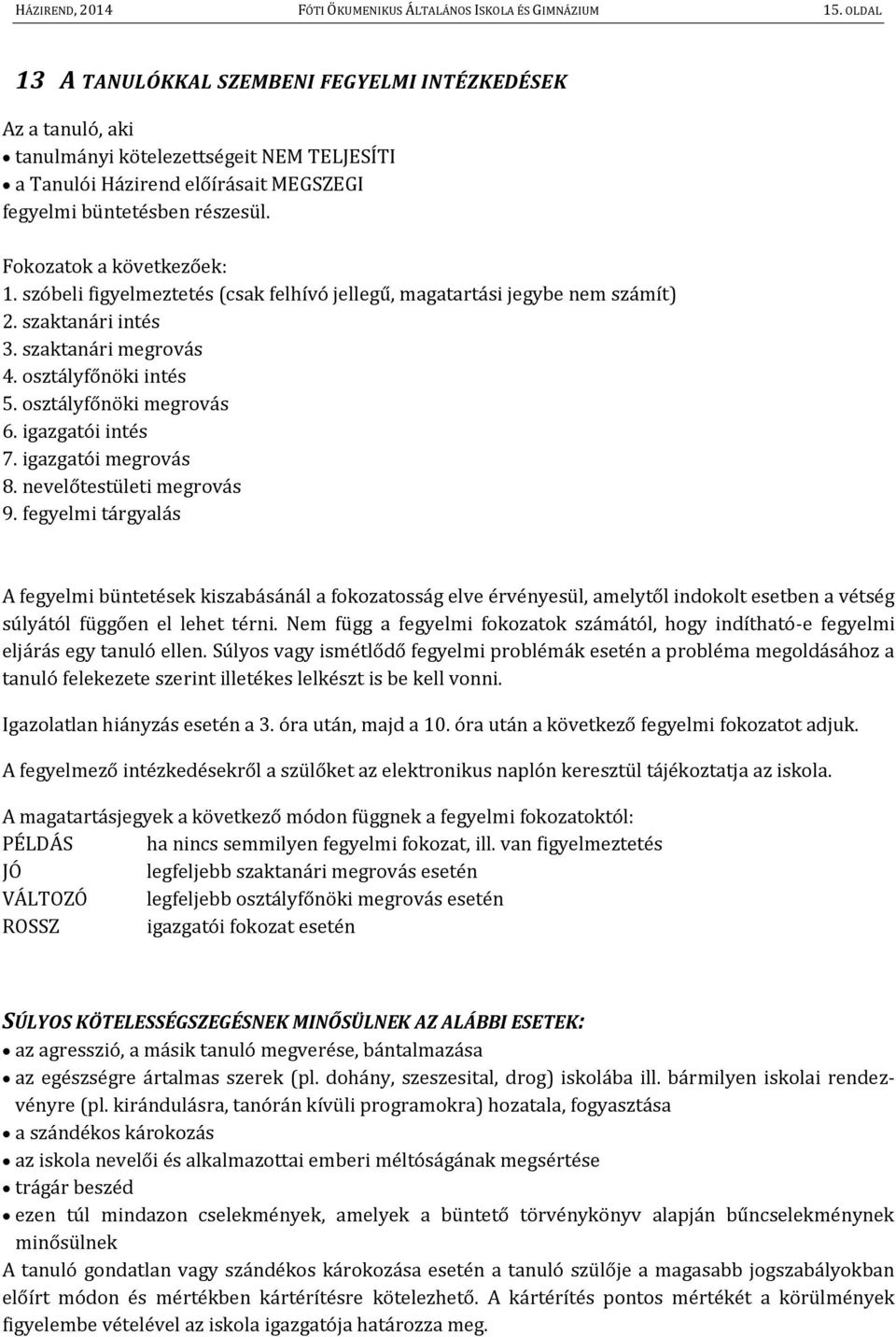 Fokozatok a következőek: 1. szóbeli figyelmeztetés (csak felhívó jellegű, magatartási jegybe nem számít) 2. szaktanári intés 3. szaktanári megrovás 4. osztályfőnöki intés 5. osztályfőnöki megrovás 6.