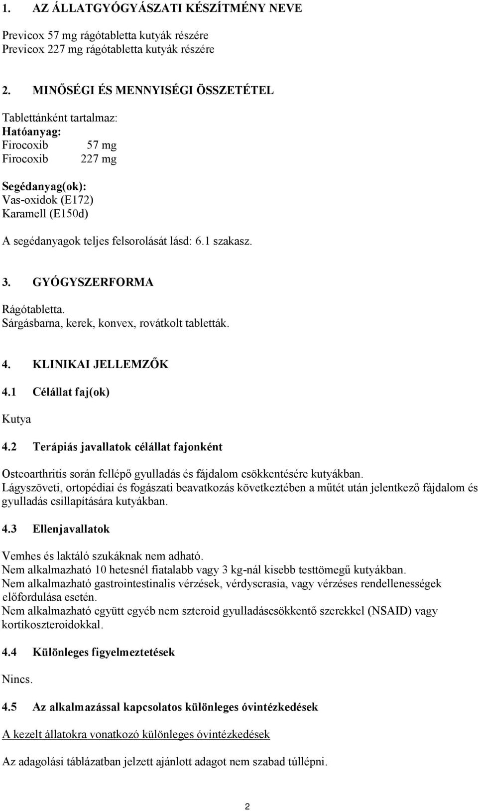 1 szakasz. 3. GYÓGYSZERFORMA Rágótabletta. Sárgásbarna, kerek, konvex, rovátkolt tabletták. 4. KLINIKAI JELLEMZŐK 4.1 Célállat faj(ok) Kutya 4.