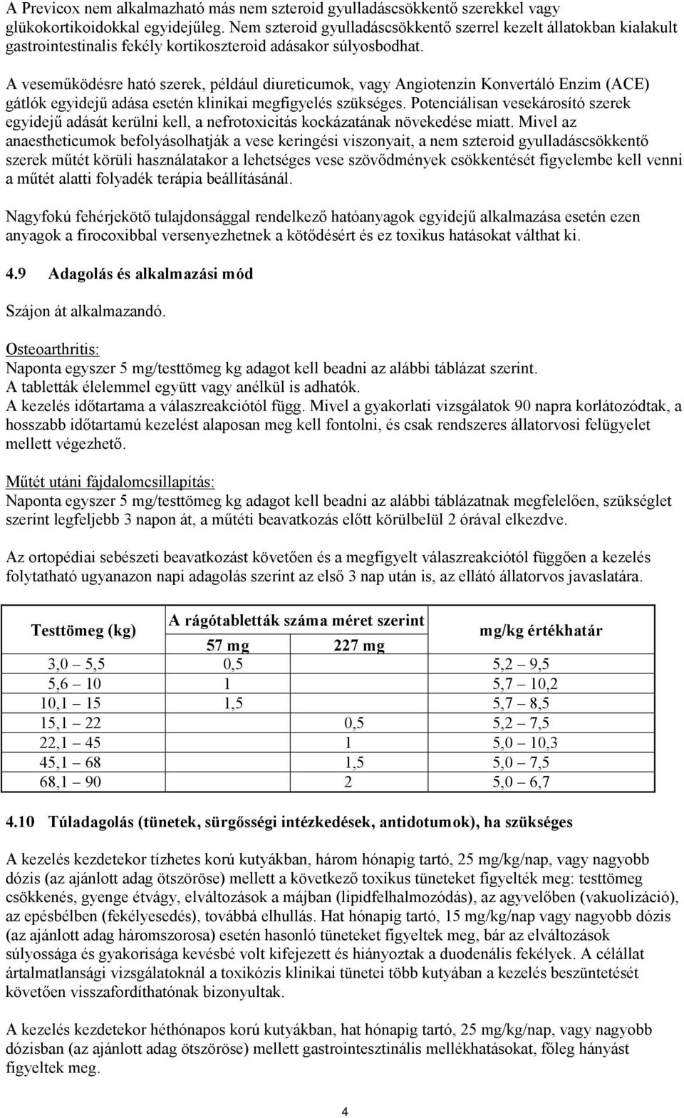 A veseműködésre ható szerek, például diureticumok, vagy Angiotenzin Konvertáló Enzim (ACE) gátlók egyidejű adása esetén klinikai megfigyelés szükséges.