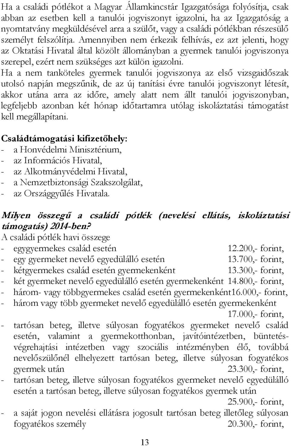 Amennyiben nem érkezik felhívás, ez azt jelenti, hogy az Oktatási Hivatal által közölt állományban a gyermek tanulói jogviszonya szerepel, ezért nem szükséges azt külön igazolni.