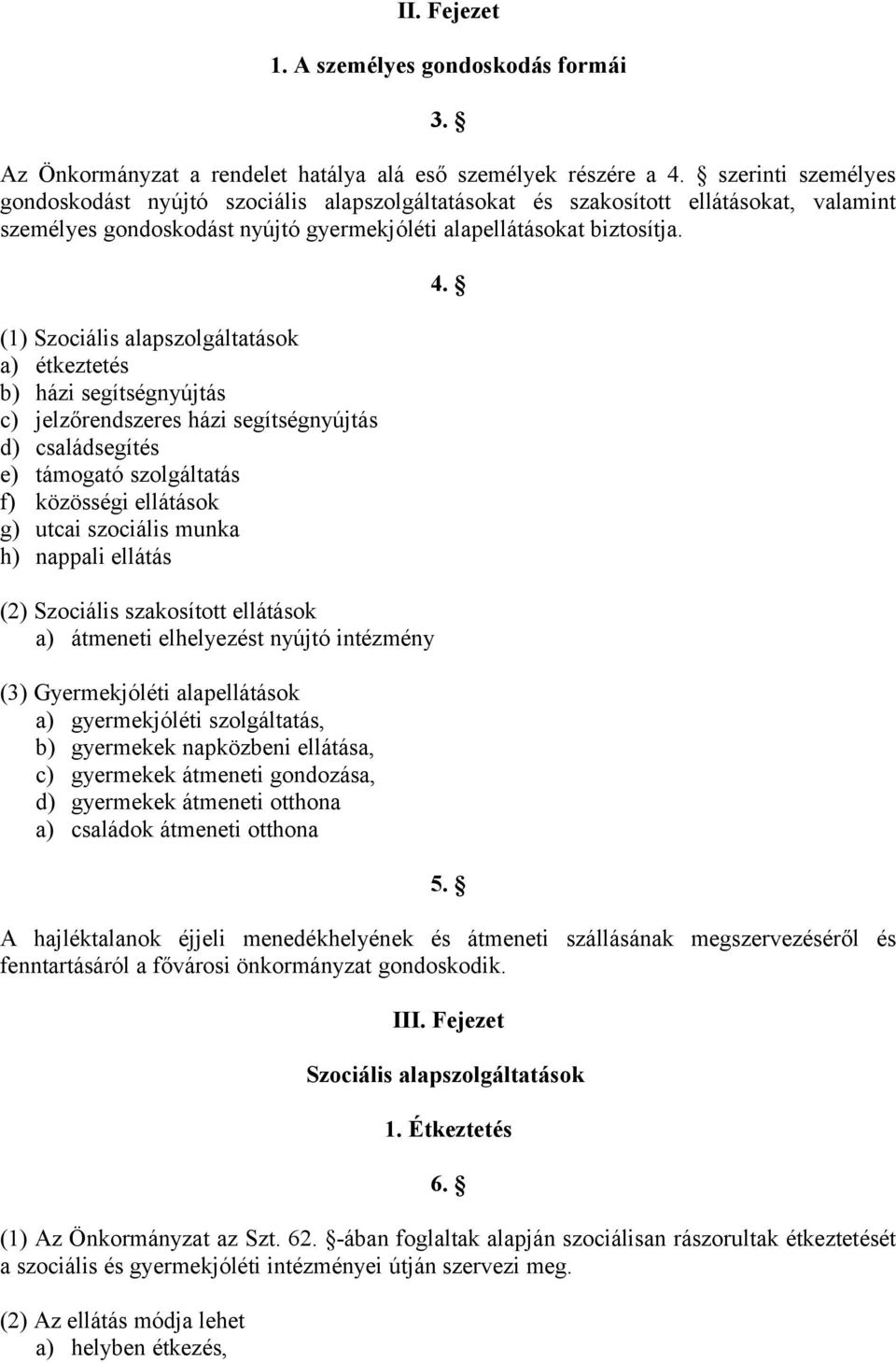 (1) Szociális alapszolgáltatások a) étkeztetés b) házi segítségnyújtás c) jelzőrendszeres házi segítségnyújtás d) családsegítés e) támogató szolgáltatás f) közösségi ellátások g) utcai szociális