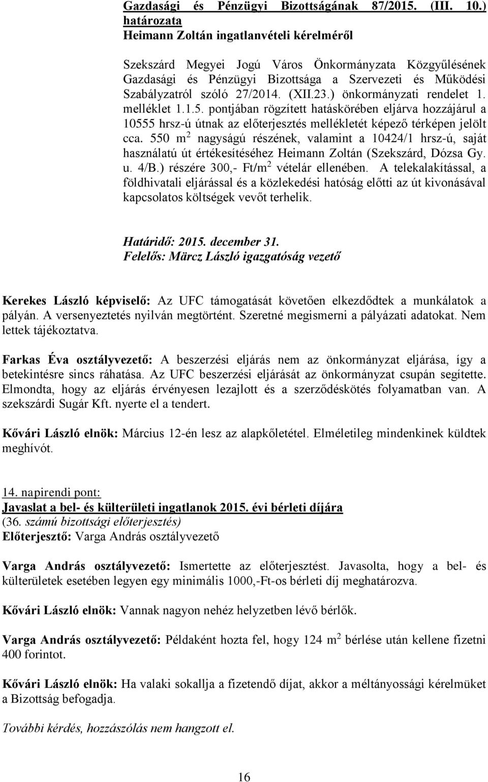 550 m 2 nagyságú részének, valamint a 10424/1 hrsz-ú, saját használatú út értékesítéséhez Heimann Zoltán (Szekszárd, Dózsa Gy. u. 4/B.) részére 300,- Ft/m 2 vételár ellenében.