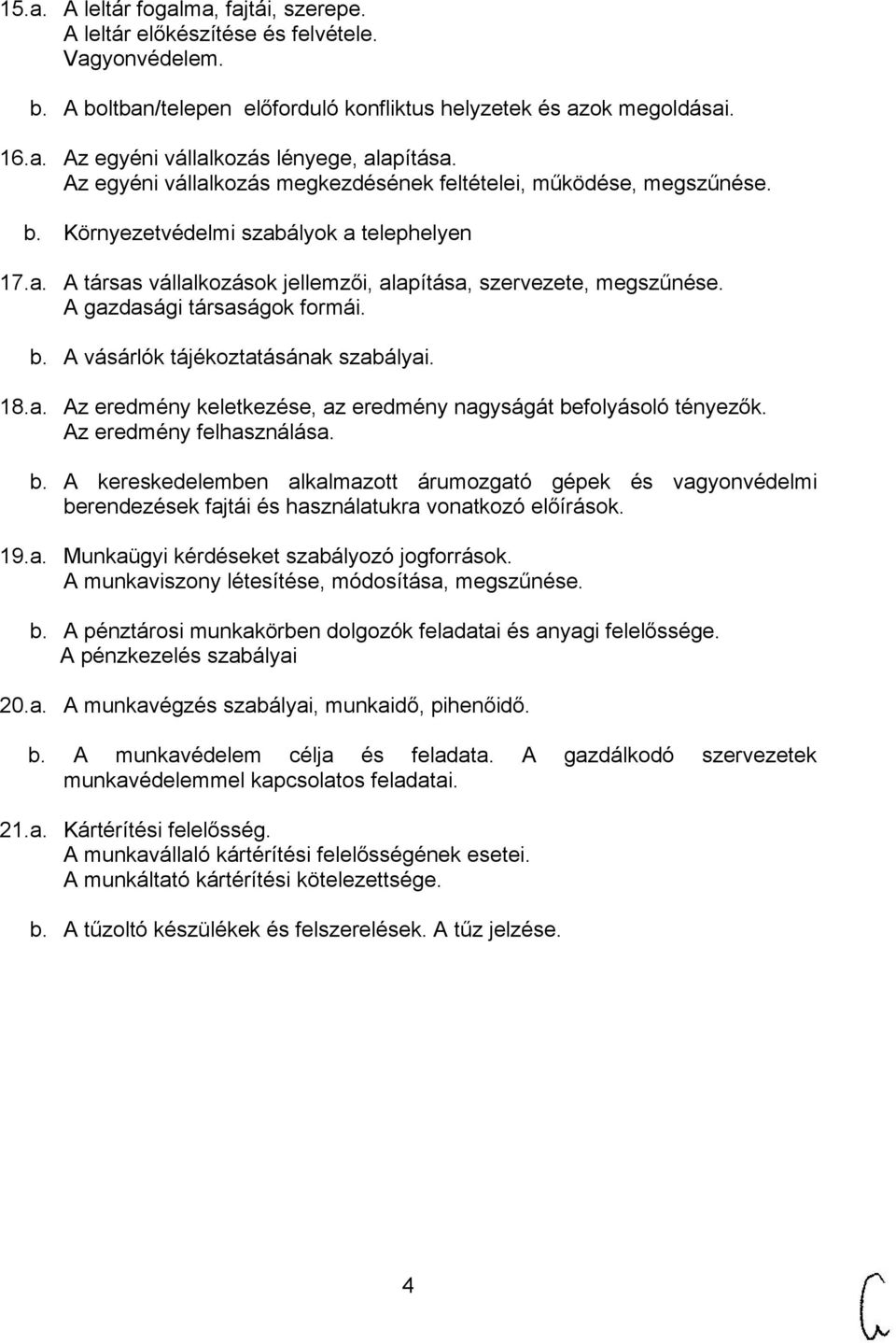 A gazdasági társaságok formái. b. A vásárlók tájékoztatásának szabályai. 18.a. Az eredmény keletkezése, az eredmény nagyságát befolyásoló tényezők. Az eredmény felhasználása. b. A kereskedelemben alkalmazott árumozgató gépek és vagyonvédelmi berendezések fajtái és használatukra vonatkozó előírások.