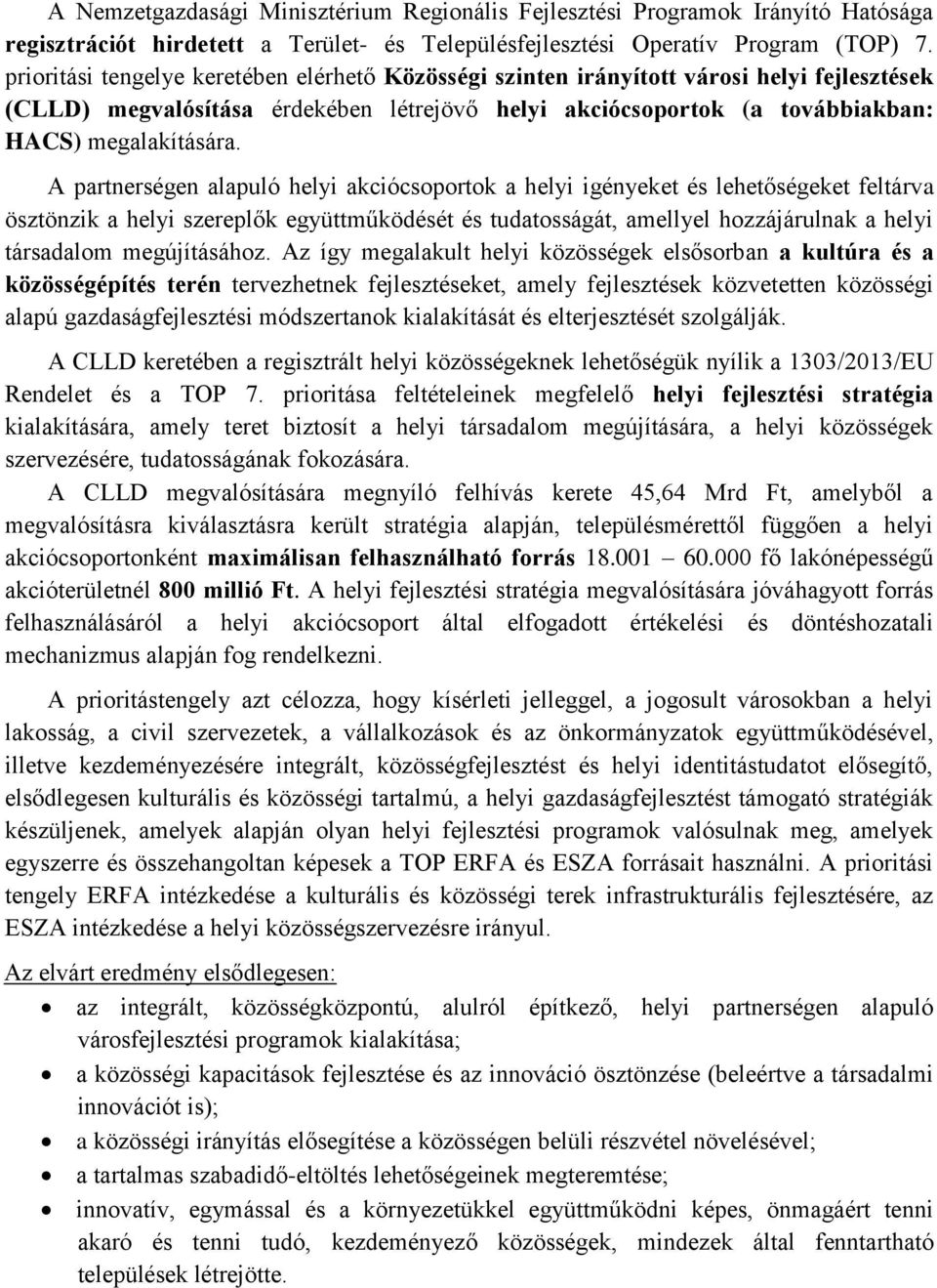 A partnerségen alapuló helyi akciócsoportok a helyi igényeket és lehetőségeket feltárva ösztönzik a helyi szereplők együttműködését és tudatosságát, amellyel hozzájárulnak a helyi társadalom