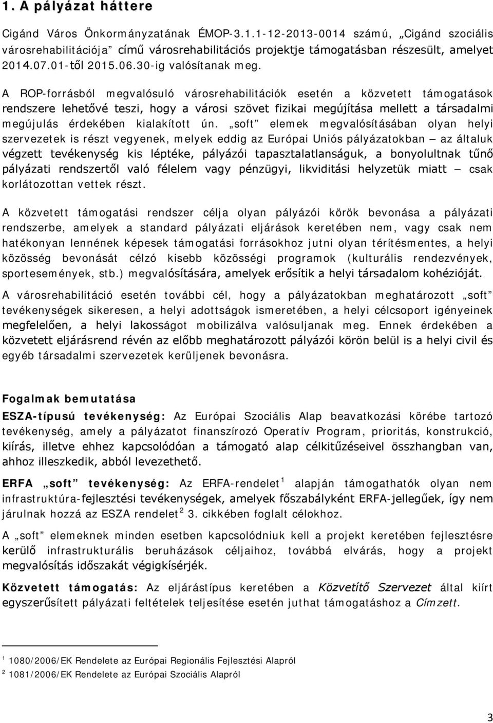 A ROP-forrásból megvalósuló városrehabilitációk esetén a közvetett támogatások rendszere lehetővé teszi, hogy a városi szövet fizikai megújítása mellett a társadalmi megújulás érdekében kialakított