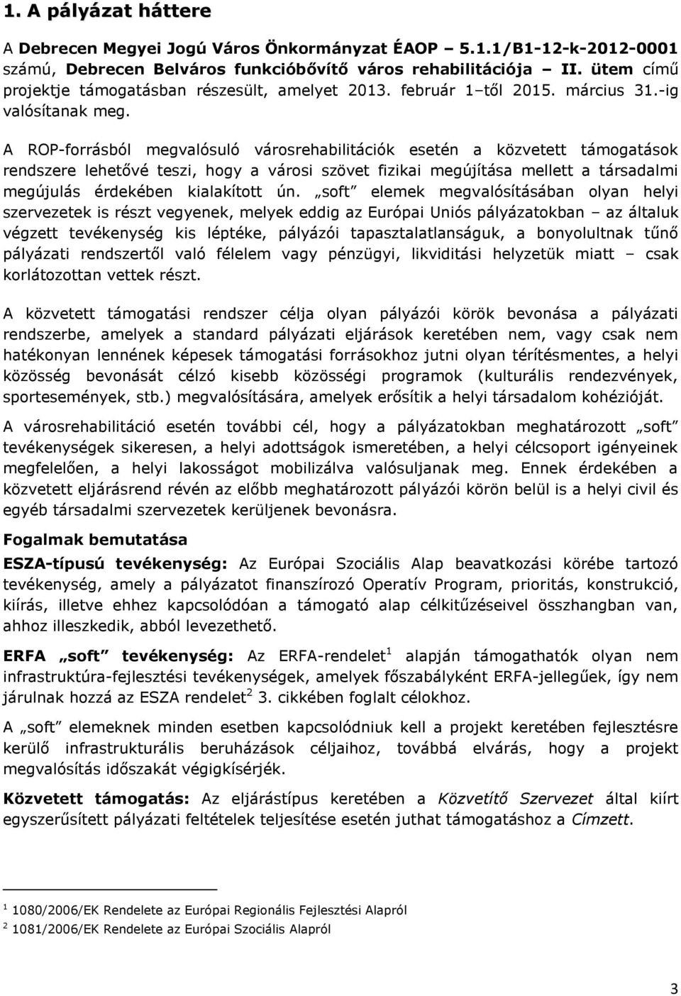 A ROP-forrásból megvalósuló városrehabilitációk esetén a közvetett támogatások rendszere lehetővé teszi, hogy a városi szövet fizikai megújítása mellett a társadalmi megújulás érdekében kialakított