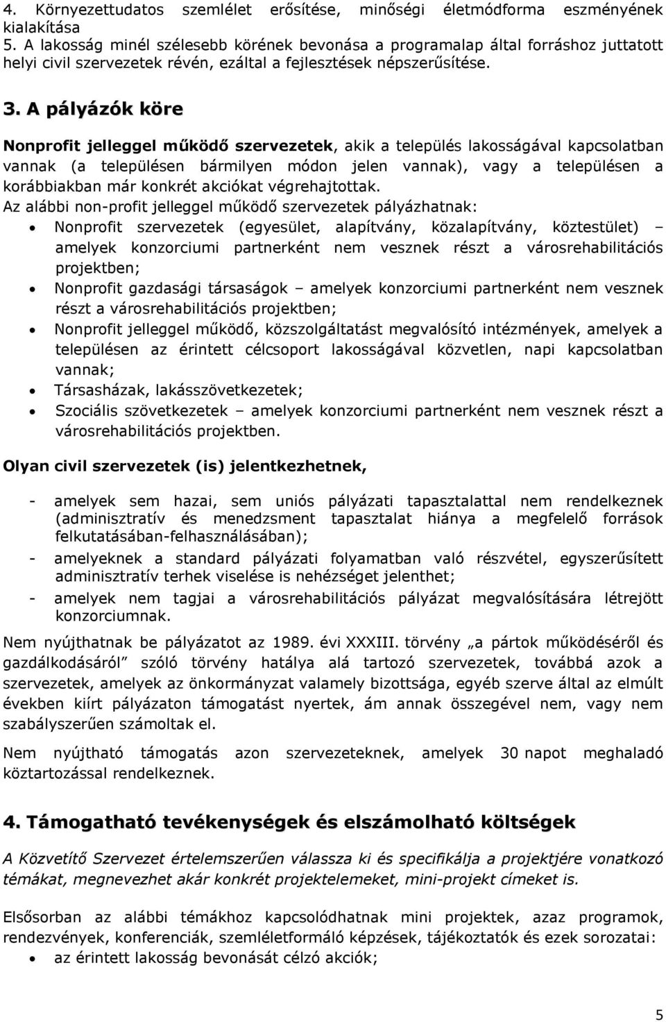 A pályázók köre Nonprofit jelleggel működő szervezetek, akik a település lakosságával kapcsolatban vannak (a településen bármilyen módon jelen vannak), vagy a településen a korábbiakban már konkrét