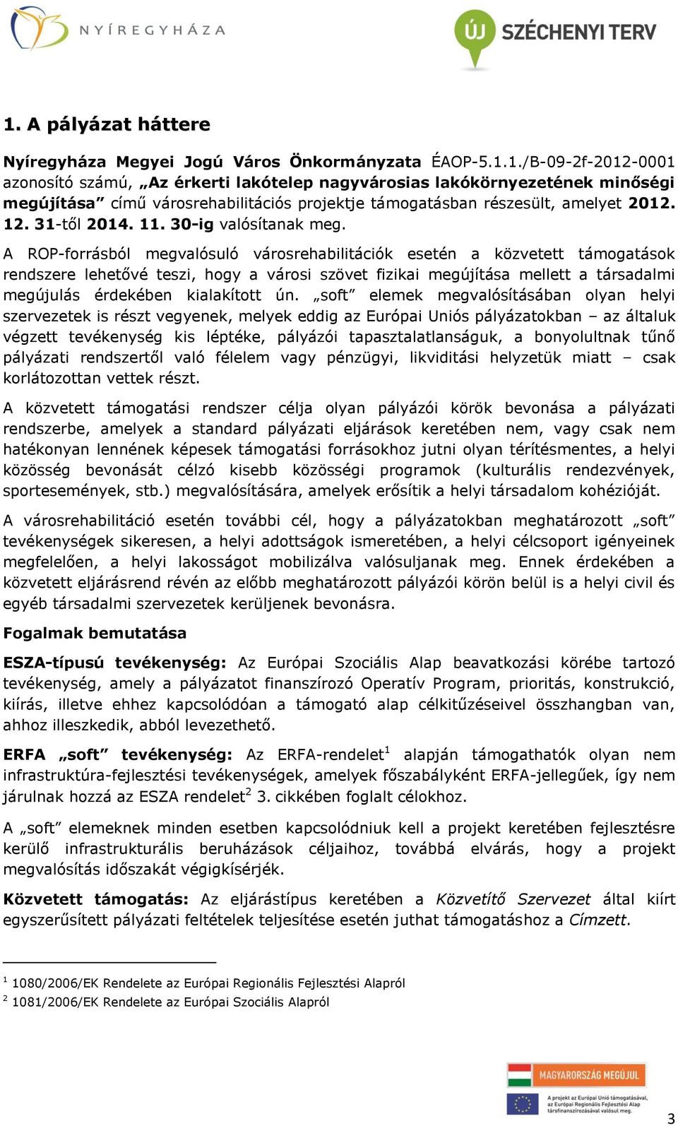 A ROP-forrásból megvalósuló városrehabilitációk esetén a közvetett támogatások rendszere lehetővé teszi, hogy a városi szövet fizikai megújítása mellett a társadalmi megújulás érdekében kialakított