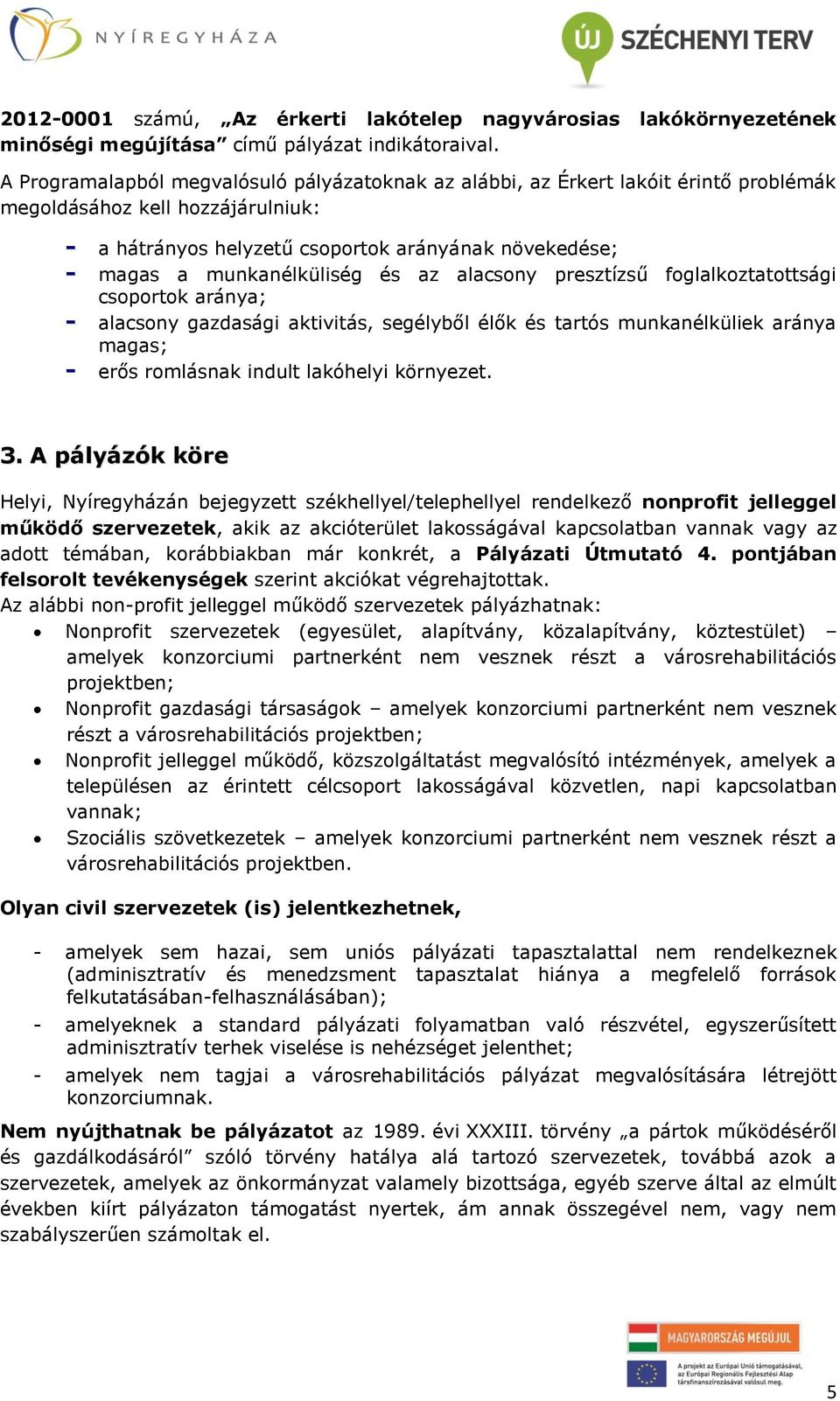 munkanélküliség és az alacsony presztízsű foglalkoztatottsági csoportok aránya; - alacsony gazdasági aktivitás, segélyből élők és tartós munkanélküliek aránya magas; - erős romlásnak indult lakóhelyi