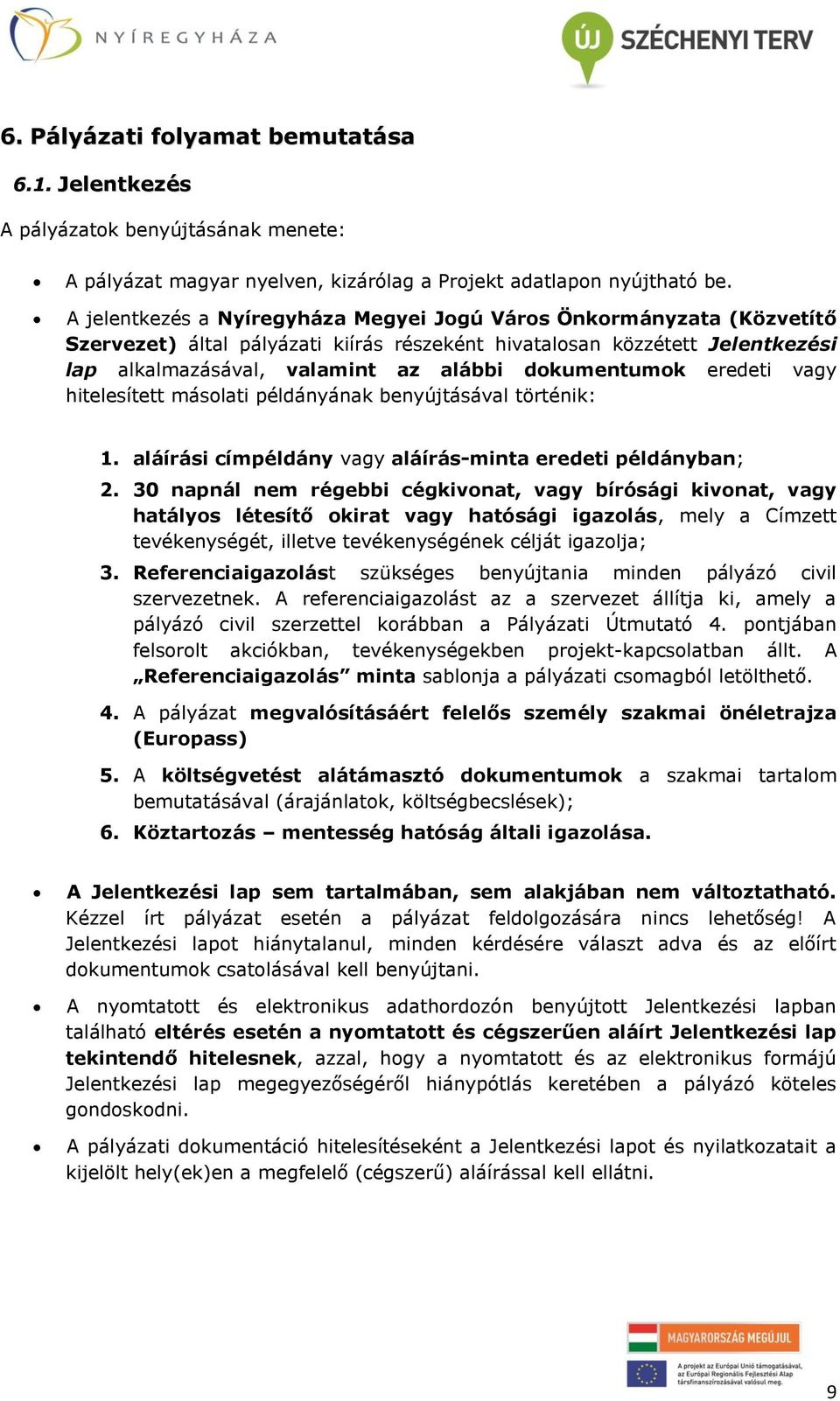 dokumentumok eredeti vagy hitelesített másolati példányának benyújtásával történik: 1. aláírási címpéldány vagy aláírás-minta eredeti példányban; 2.