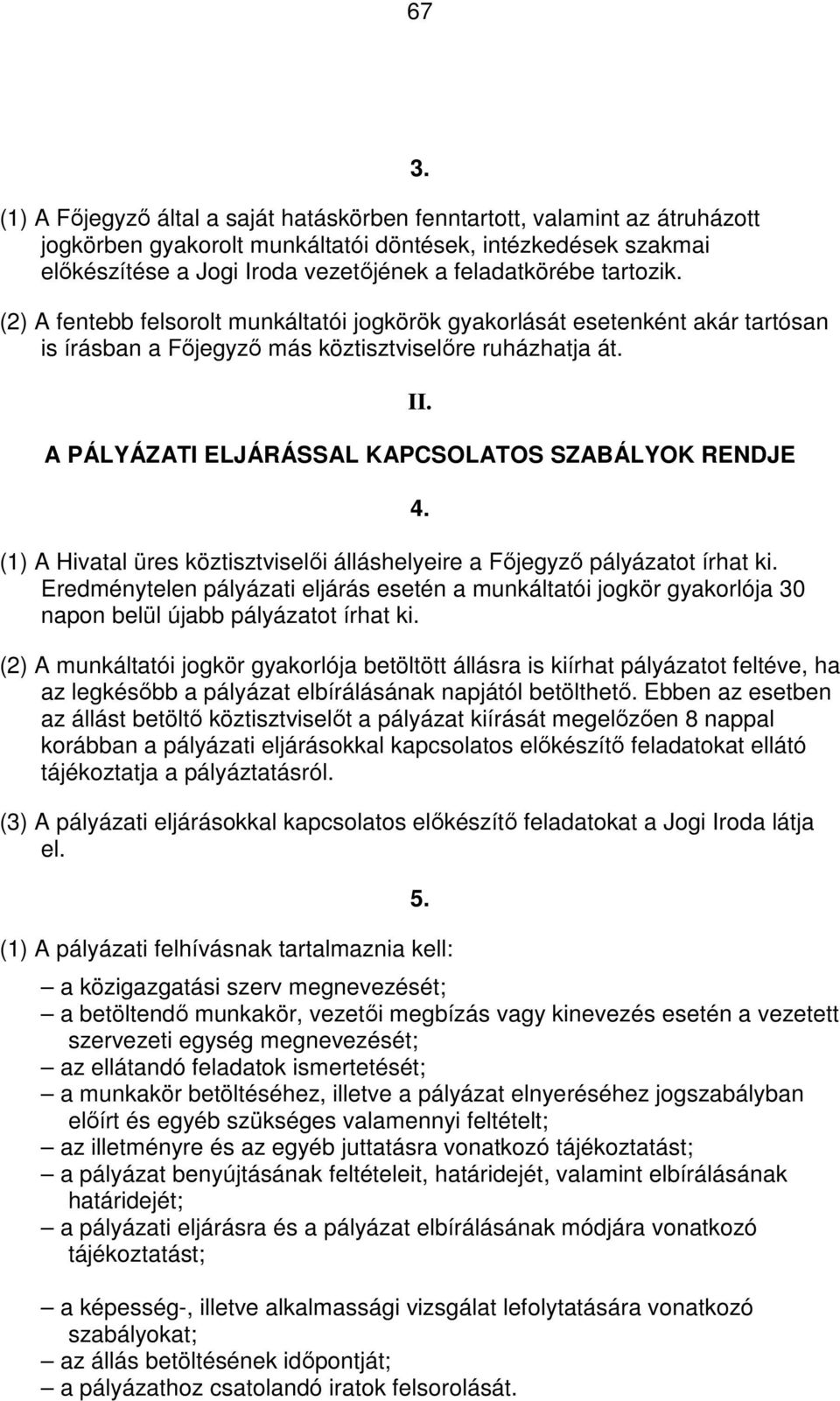 A PÁLYÁZATI ELJÁRÁSSAL KAPCSOLATOS SZABÁLYOK RENDJE (1) A Hivatal üres köztisztviselői álláshelyeire a Főjegyző pályázatot írhat ki.