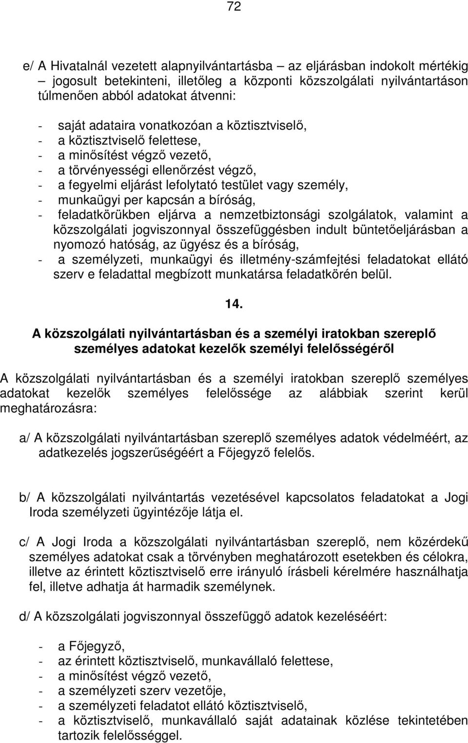 munkaügyi per kapcsán a bíróság, - feladatkörükben eljárva a nemzetbiztonsági szolgálatok, valamint a közszolgálati jogviszonnyal összefüggésben indult büntetőeljárásban a nyomozó hatóság, az ügyész