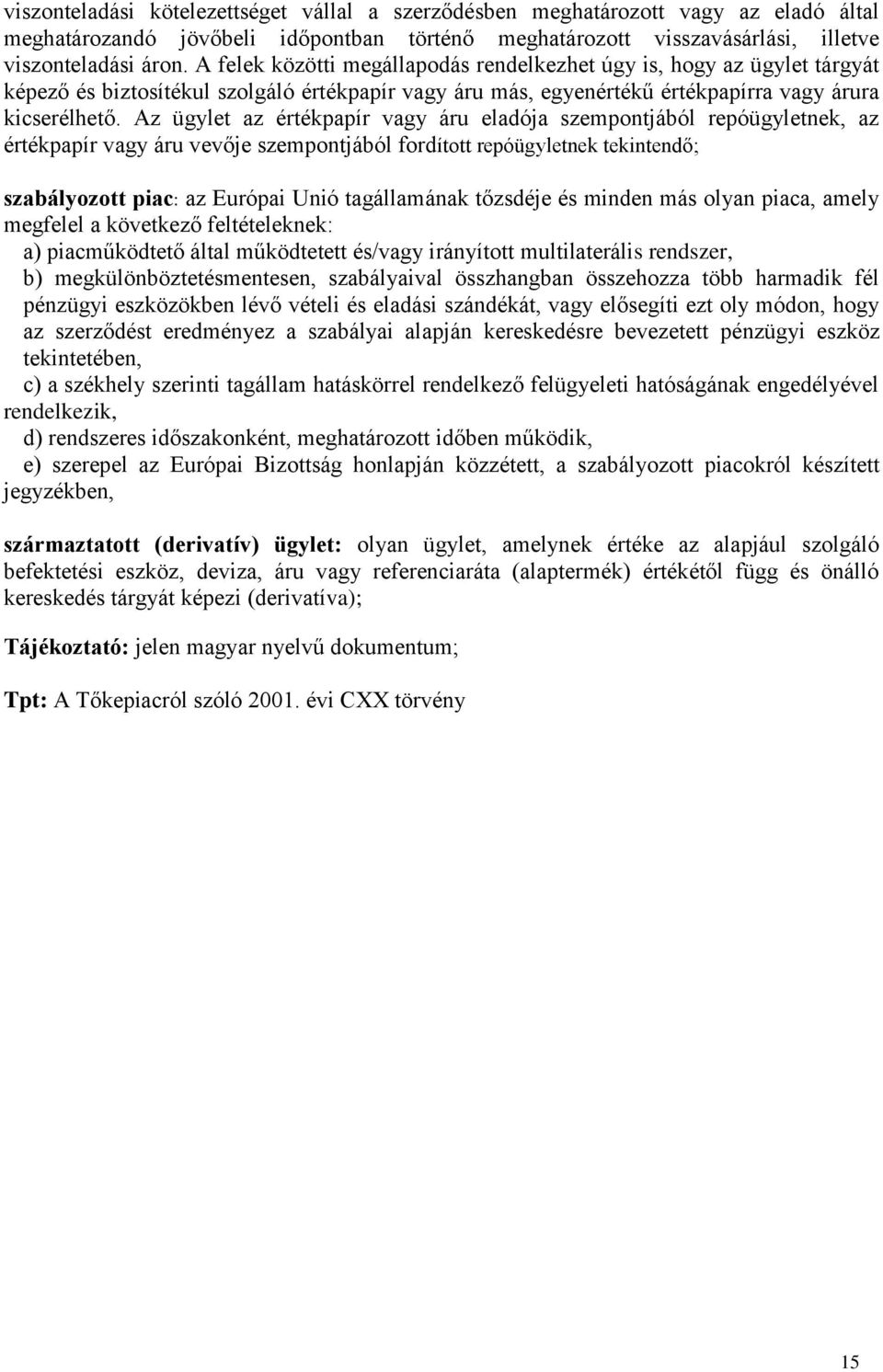 Az ügylet az értékpapír vagy áru eladója szempontjából repóügyletnek, az értékpapír vagy áru vevője szempontjából fordított repóügyletnek tekintendő; szabályozott piac: az Európai Unió tagállamának