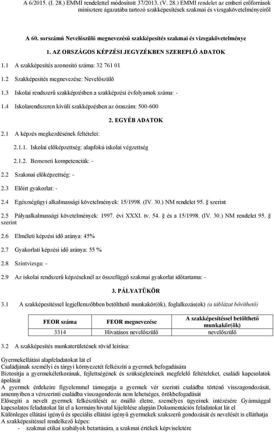 1 A képzés megkezdésének feltételei: 2. EGYÉB ADATOK 2.1.1. Iskolai előképzettség: alapfokú iskolai végzettség 2.1.2. Bemeneti kompetenciák: - 2.2 Szakmai előképzettség: - 2.3 Előírt gyakorlat: - 2.