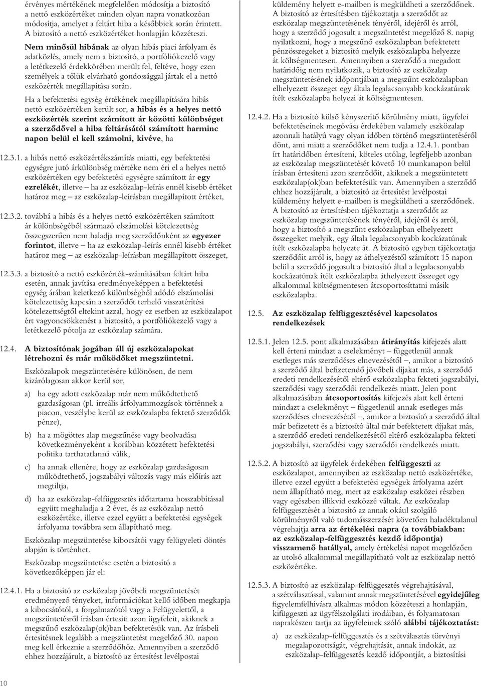 Nem minôsül hibának az olyan hibás piaci árfolyam és adatközlés, amely nem a biztosító, a portfóliókezelô vagy a letétkezelô érdekkörében merült fel, feltéve, hogy ezen személyek a tôlük elvárható