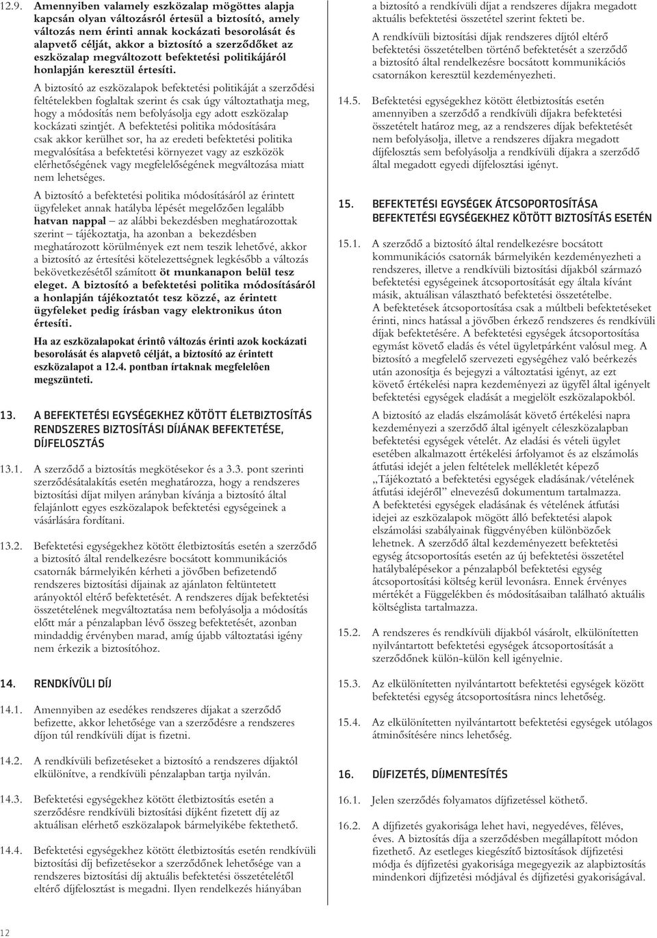 A biztosító az eszközalapok befektetési politikáját a szerzôdési feltételekben foglaltak szerint és csak úgy változtathatja meg, hogy a módosítás nem befolyásolja egy adott eszközalap kockázati