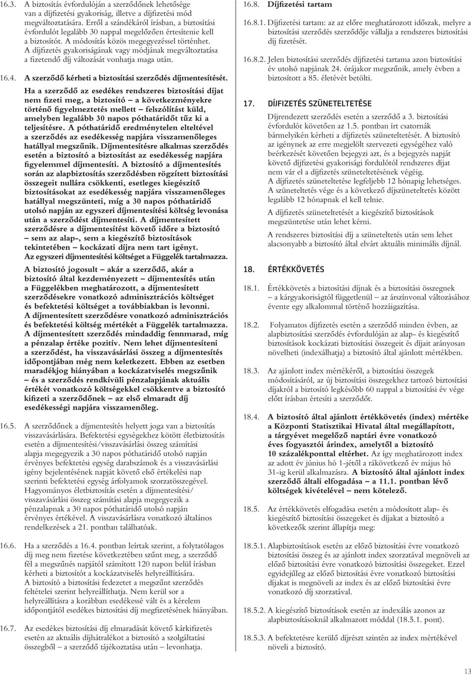 A díjfizetés gyakoriságának vagy módjának megváltoztatása a fizetendô díj változását vonhatja maga után. 16.4. A szerzôdô kérheti a biztosítási szerzôdés díjmentesítését.