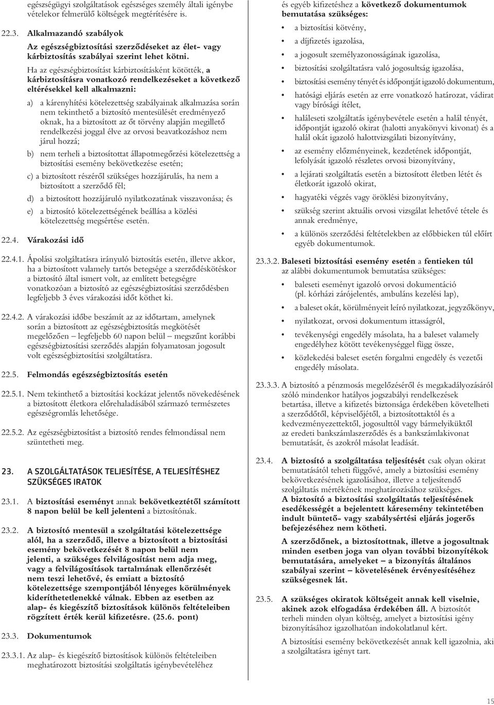Ha az egészségbiztosítást kárbiztosításként kötötték, a kárbiztosításra vonatkozó rendelkezéseket a következô eltérésekkel kell alkalmazni: a) a kárenyhítési kötelezettség szabályainak alkalmazása