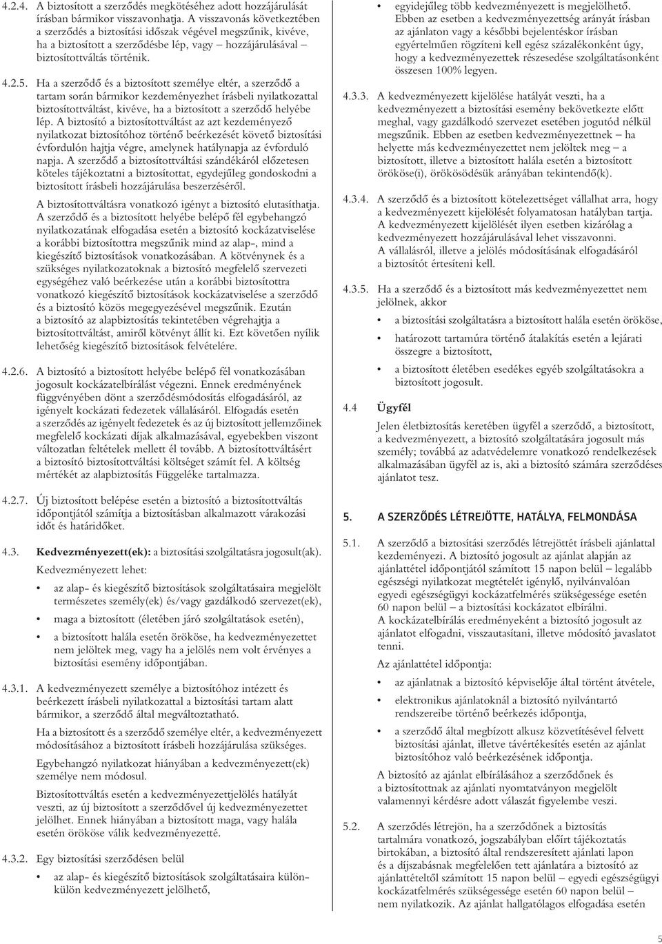 Ha a szerzôdô és a biztosított személye eltér, a szerzôdô a tartam során bármikor kezdeményezhet írásbeli nyilatkozattal biztosítottváltást, kivéve, ha a biztosított a szerzôdô helyébe lép.