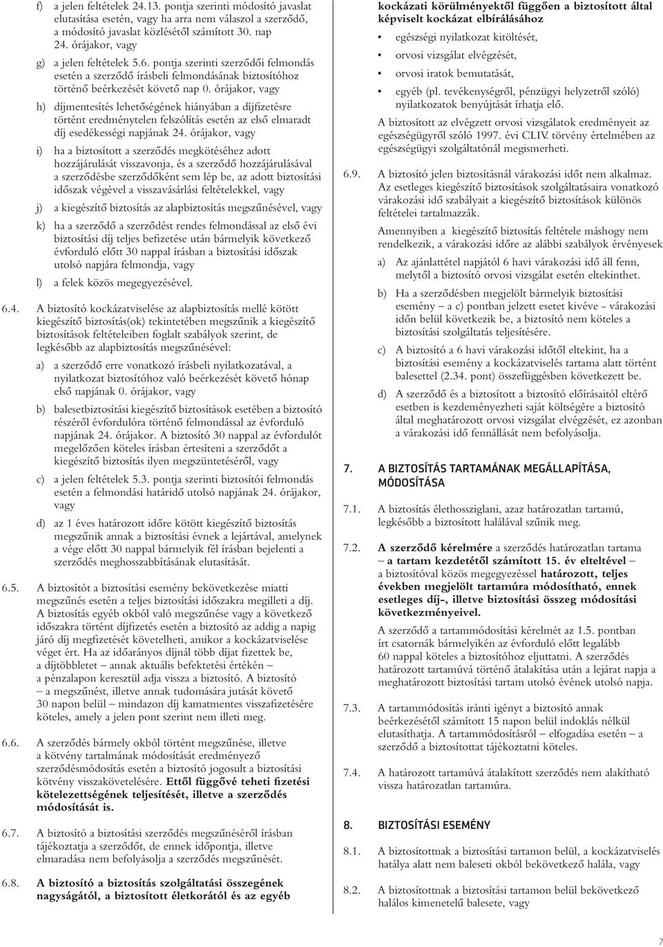 órájakor, vagy h) díjmentesítés lehetôségének hiányában a díjfizetésre történt eredménytelen felszólítás esetén az elsô elmaradt díj esedékességi napjának 24.