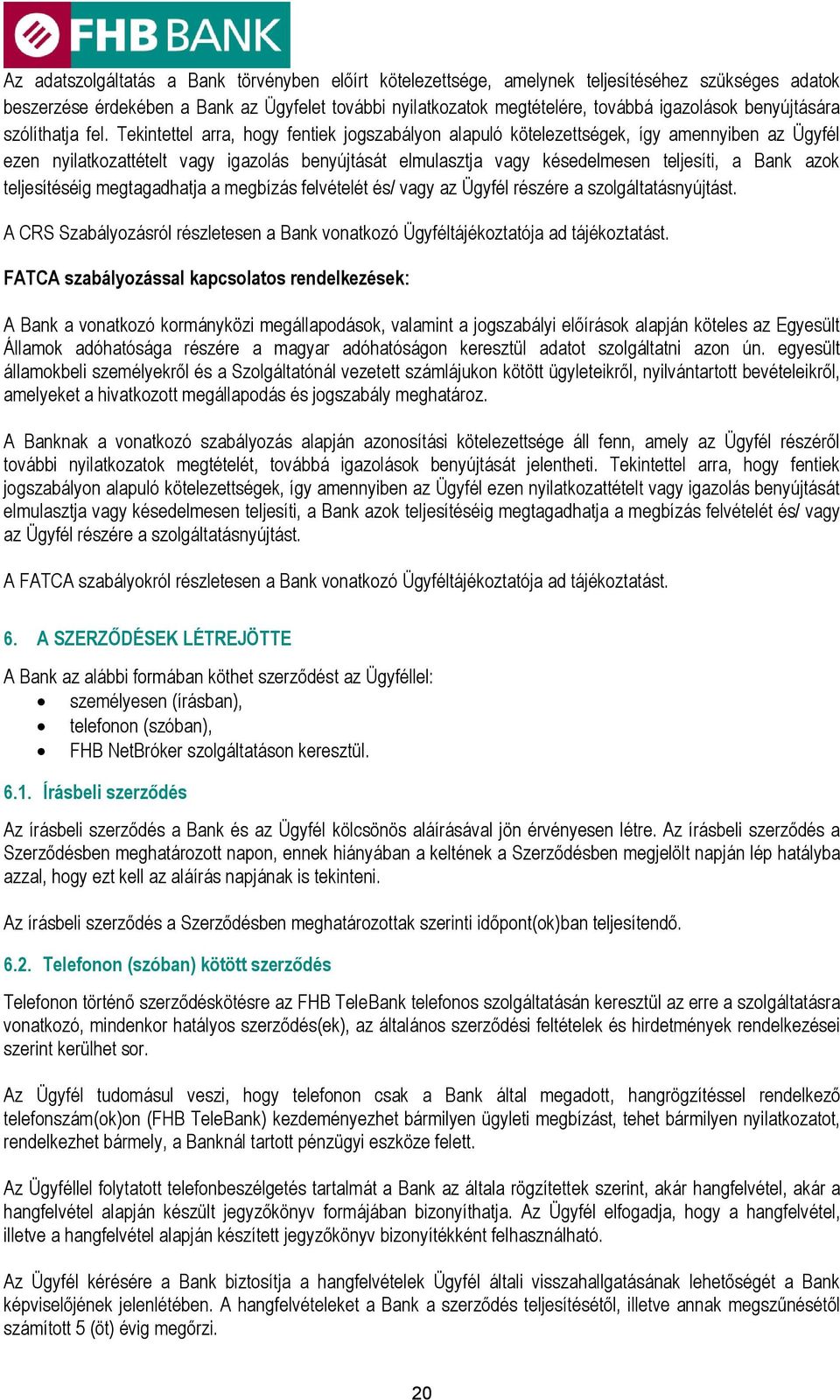 Tekintettel arra, hogy fentiek jogszabályon alapuló kötelezettségek, így amennyiben az Ügyfél ezen nyilatkozattételt vagy igazolás benyújtását elmulasztja vagy késedelmesen teljesíti, a Bank azok
