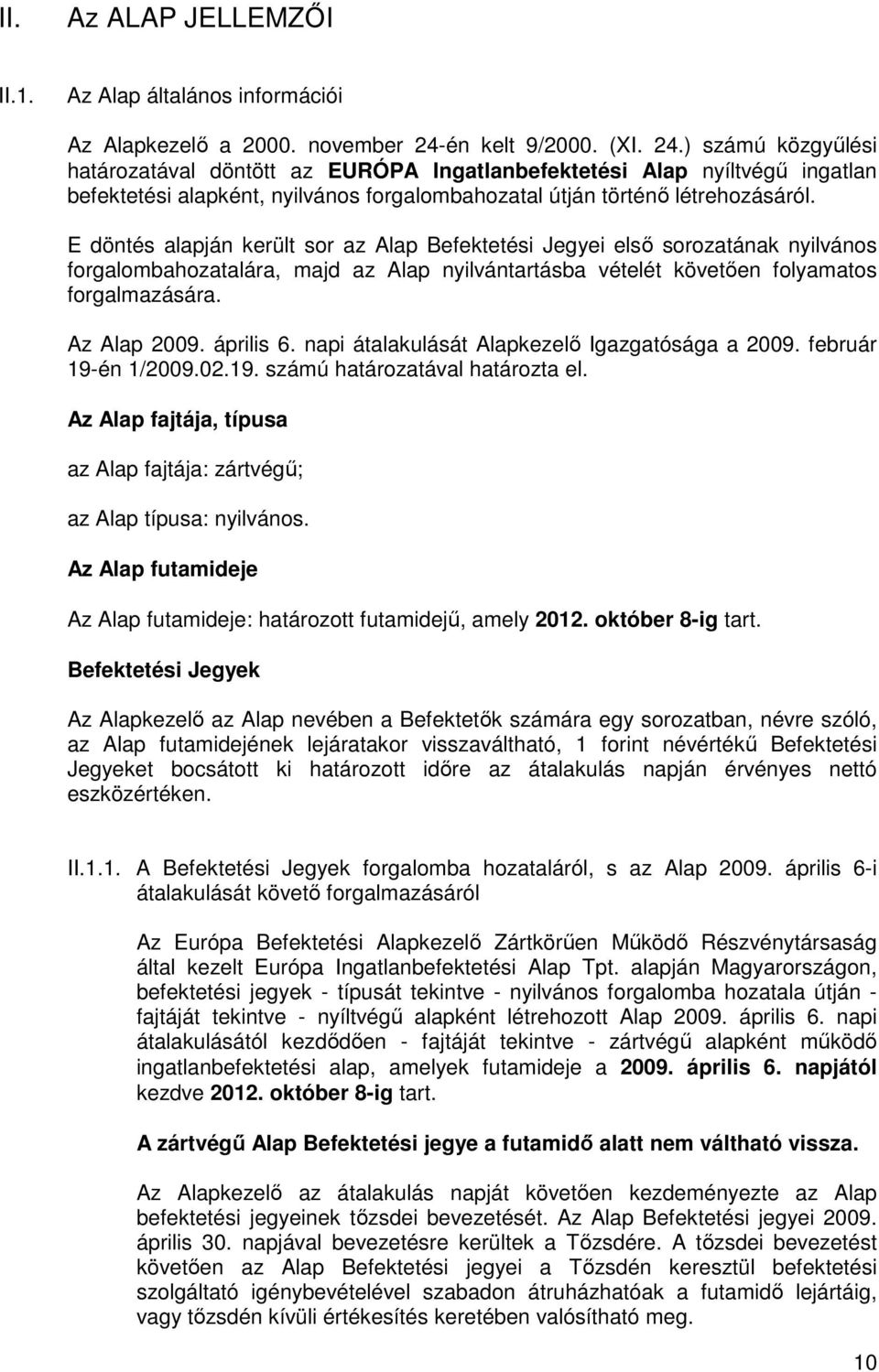 E döntés alapján került sor az Alap Befektetési Jegyei elsı sorozatának nyilvános forgalombahozatalára, majd az Alap nyilvántartásba vételét követıen folyamatos forgalmazására. Az Alap 2009.