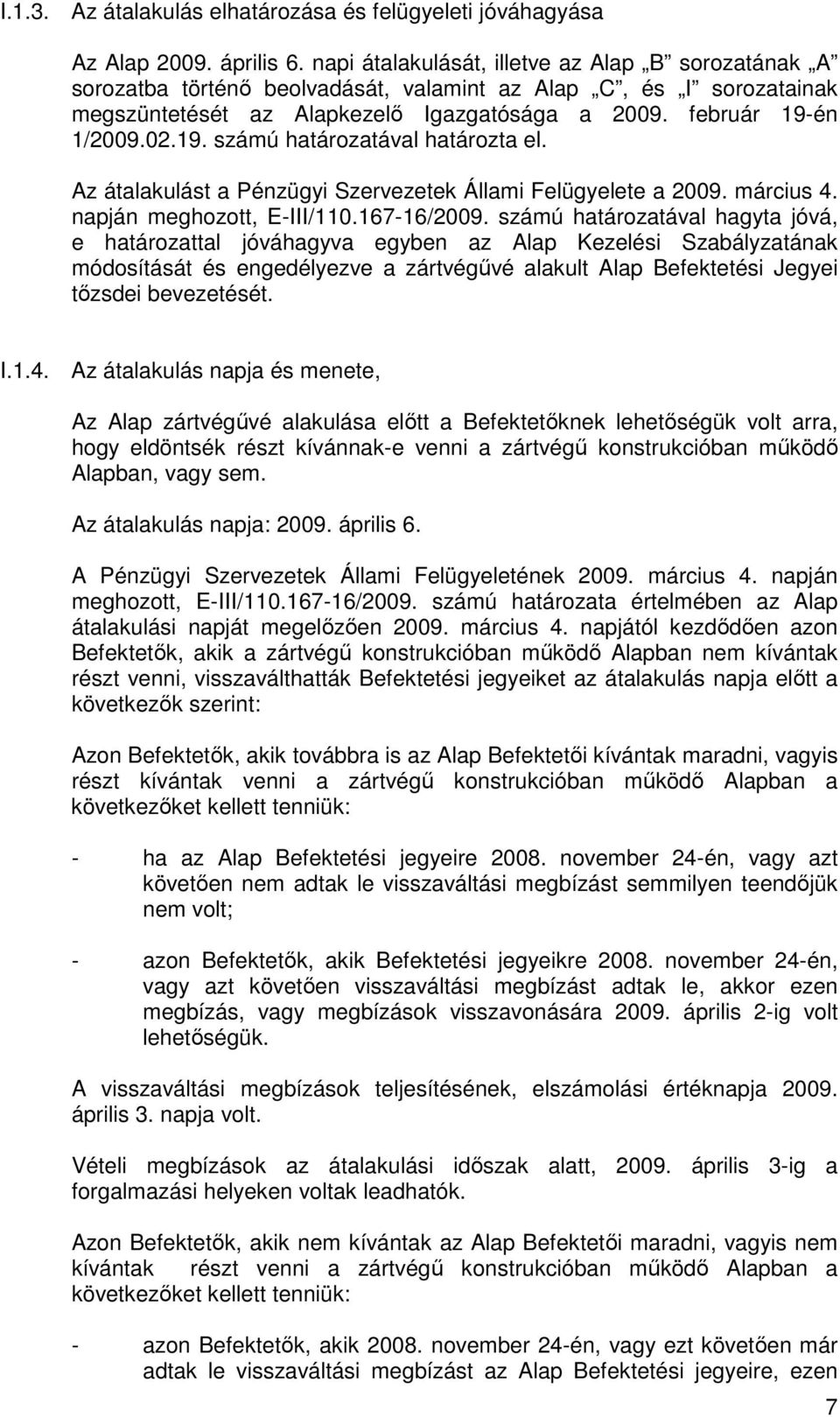 én 1/2009.02.19. számú határozatával határozta el. Az átalakulást a Pénzügyi Szervezetek Állami Felügyelete a 2009. március 4. napján meghozott, E-III/110.167-16/2009.
