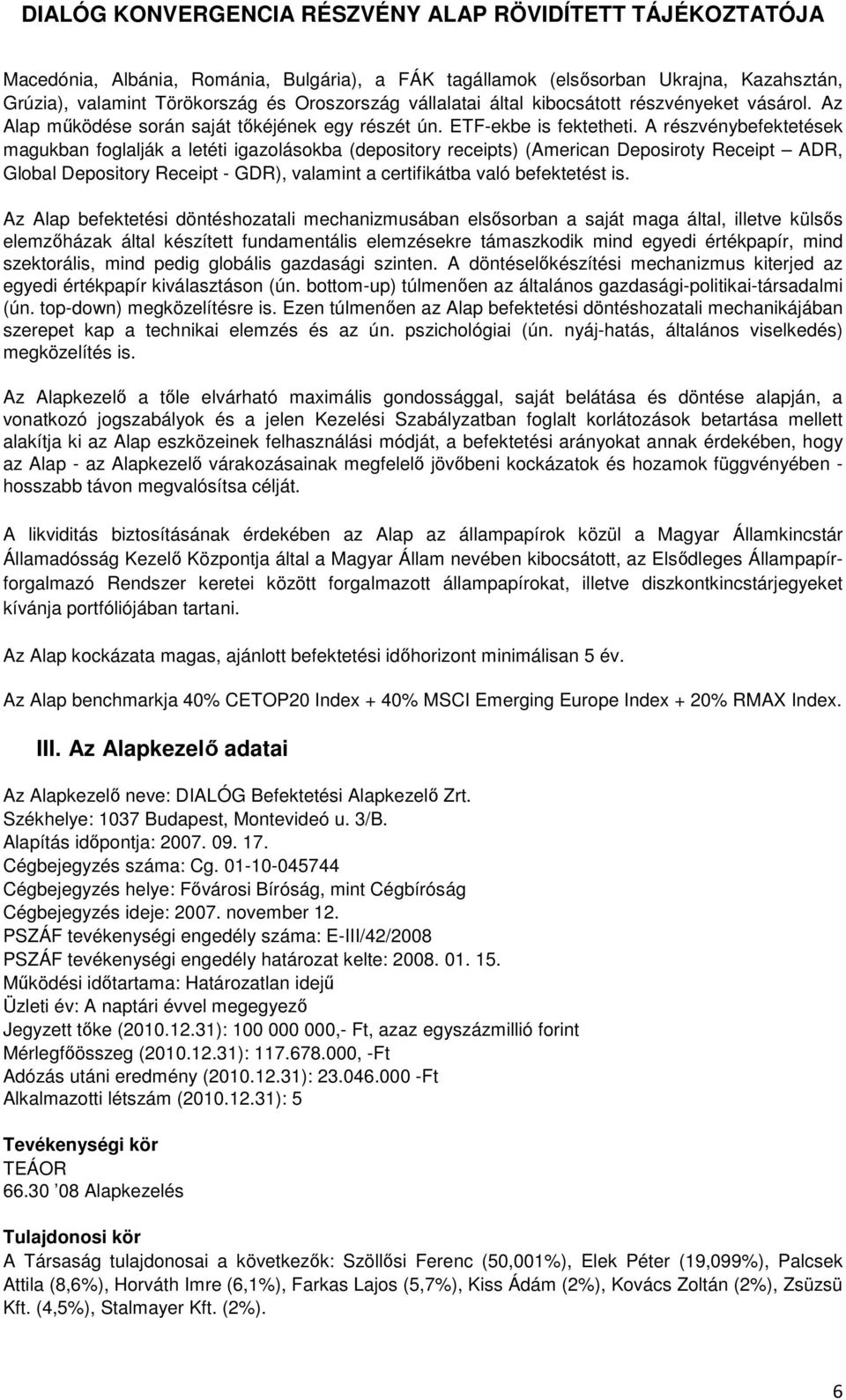 A részvénybefektetések magukban foglalják a letéti igazolásokba (depository receipts) (American Deposiroty Receipt ADR, Global Depository Receipt - GDR), valamint a certifikátba való befektetést is.