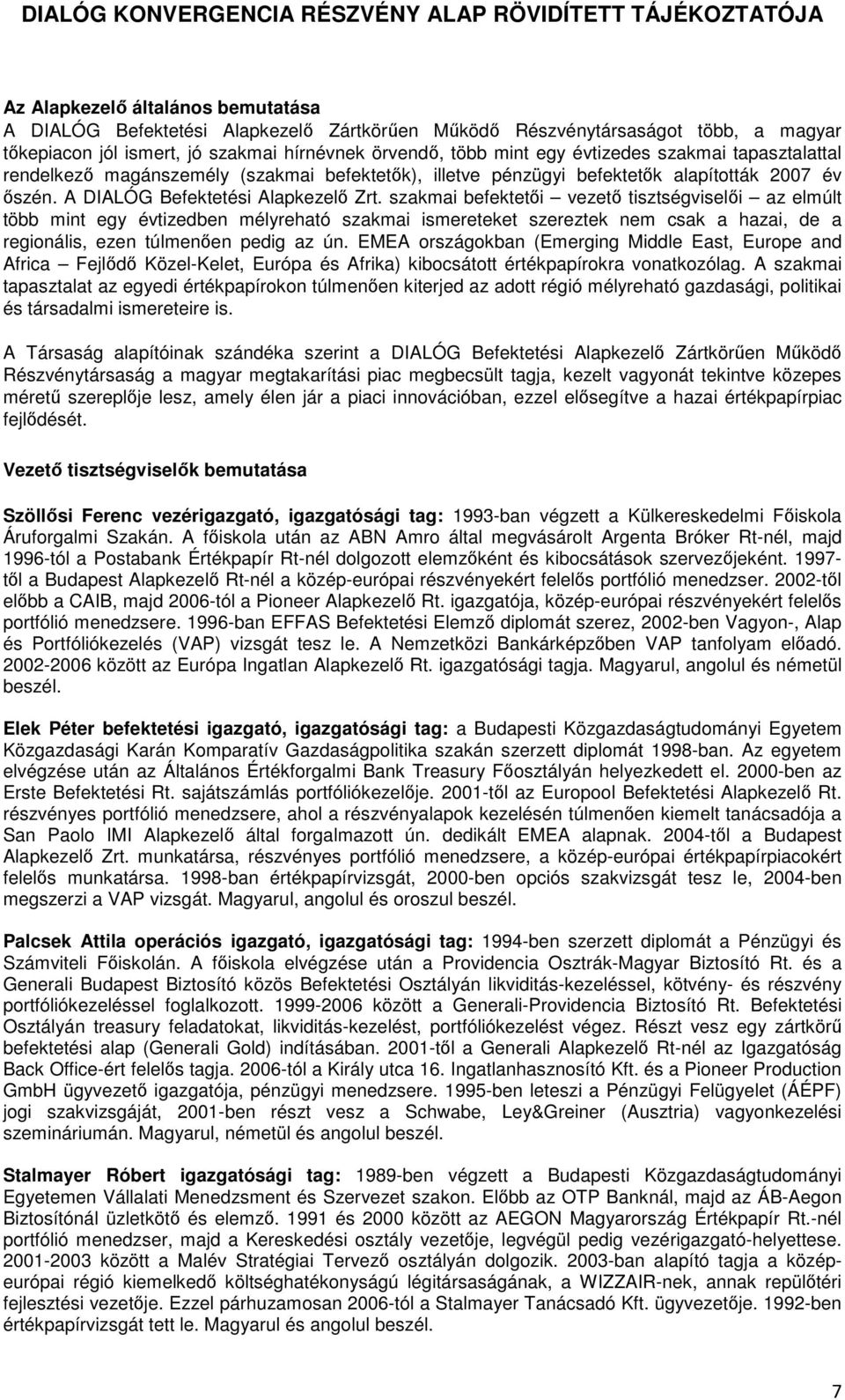 szakmai befektetői vezető tisztségviselői az elmúlt több mint egy évtizedben mélyreható szakmai ismereteket szereztek nem csak a hazai, de a regionális, ezen túlmenően pedig az ún.