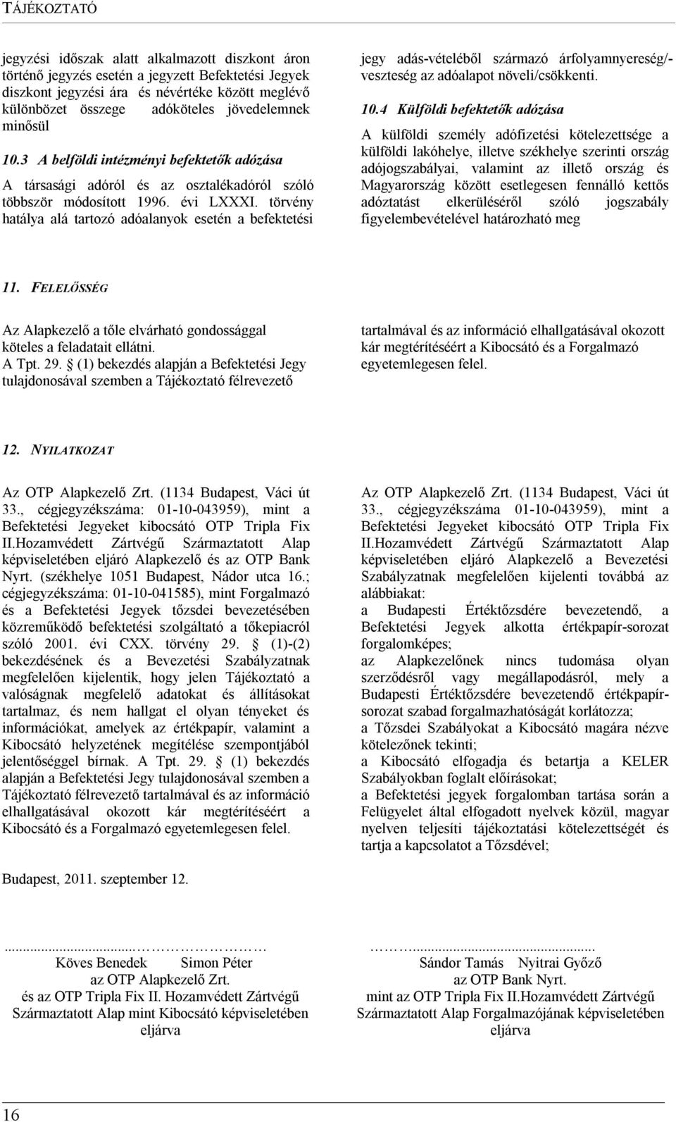 törvény hatálya alá tartozó adóalanyok esetén a befektetési jegy adás-vételéből származó árfolyamnyereség/- veszteség az adóalapot növeli/csökkenti. 10.