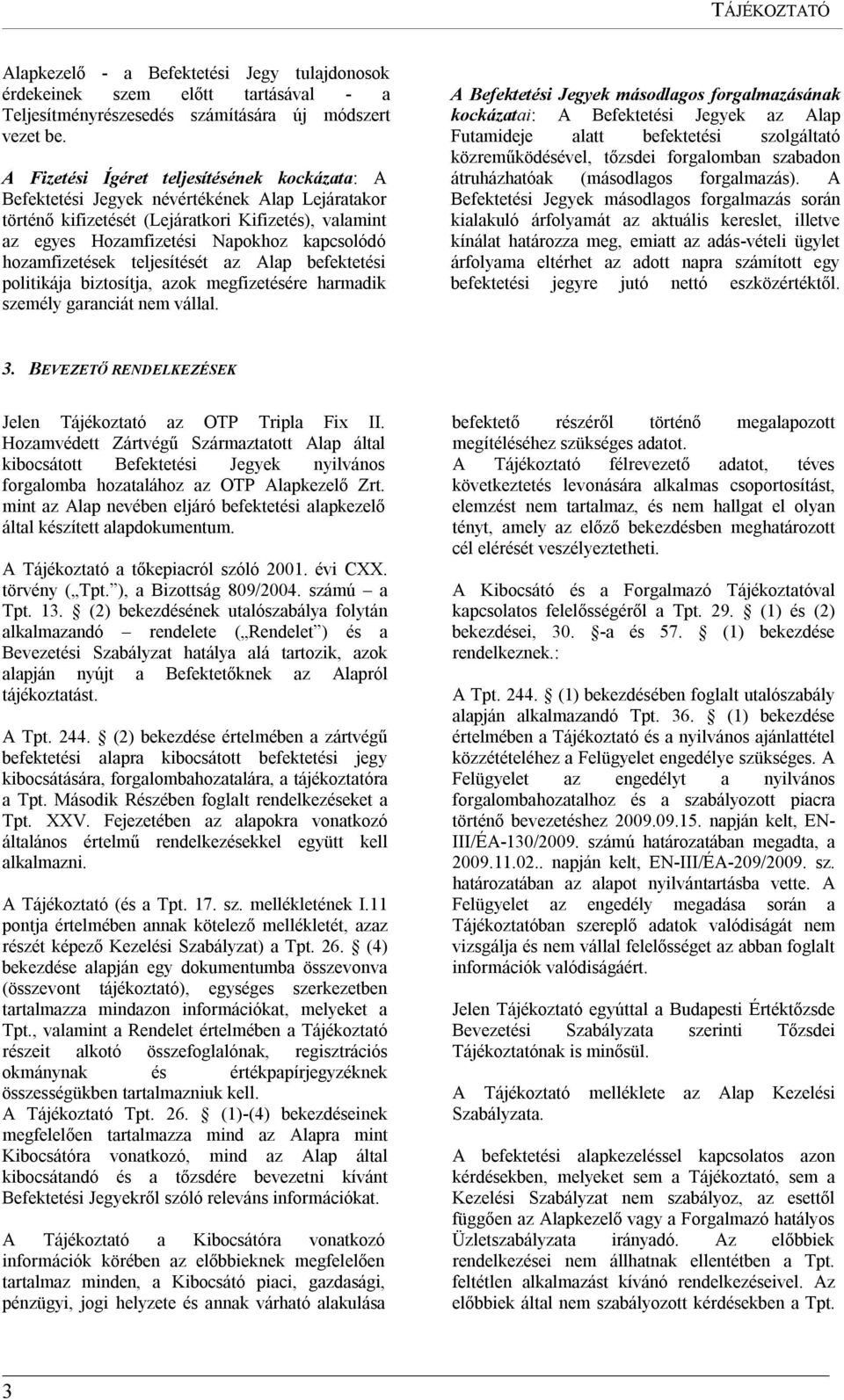 hozamfizetések teljesítését az Alap befektetési politikája biztosítja, azok megfizetésére harmadik személy garanciát nem vállal.