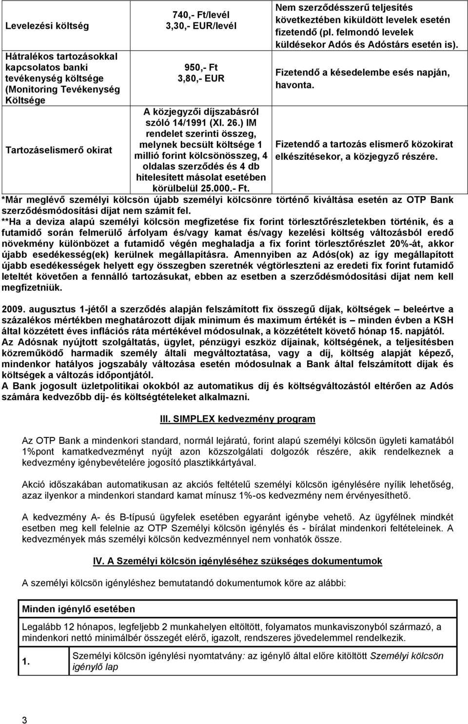 ) IM rendelet szerinti összeg, melynek becsült költsége 1 millió forint kölcsönösszeg, 4 oldalas szerződés és 4 db hitelesített másolat esetében körülbelül 25.000.- Ft.