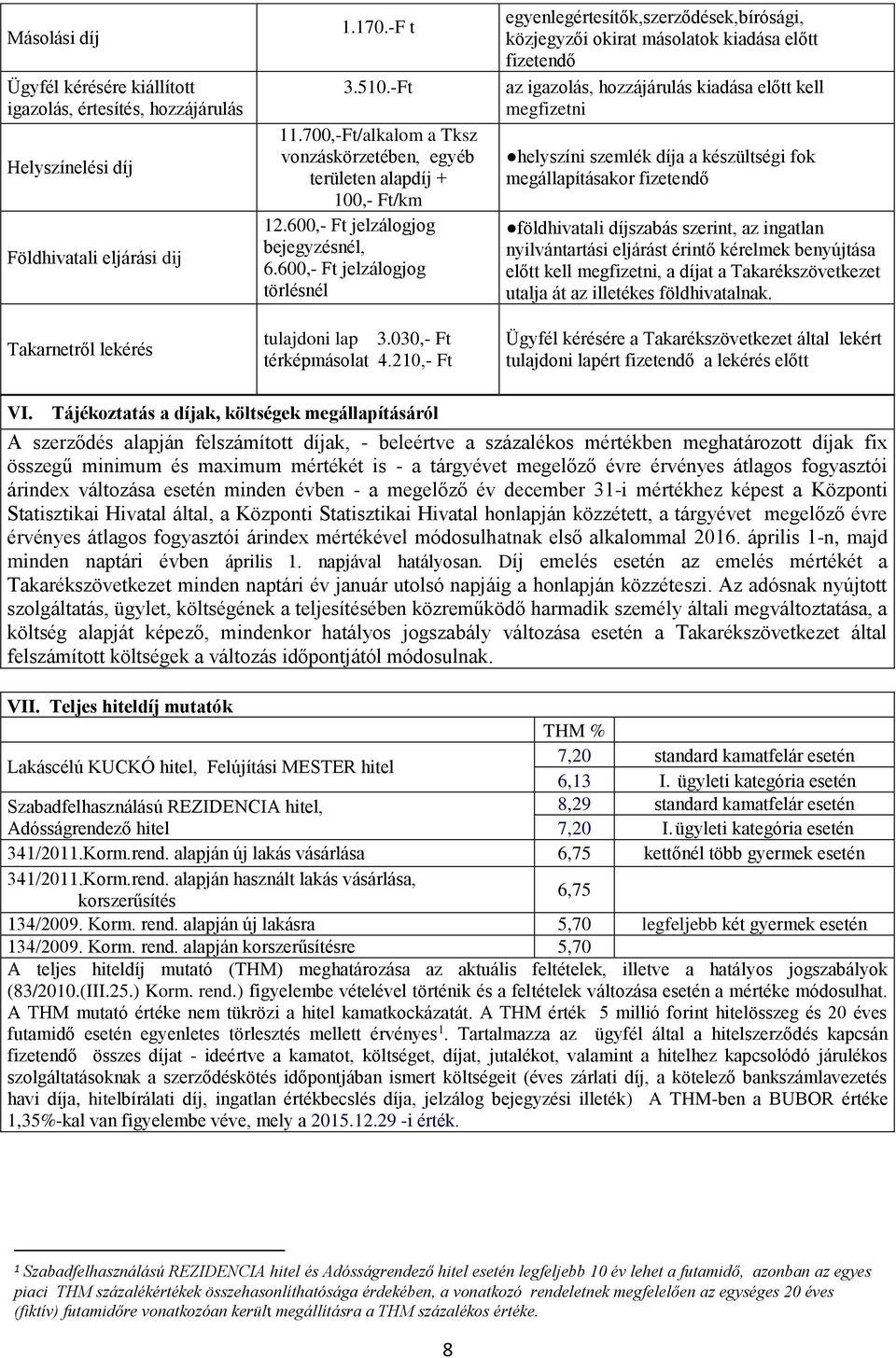 210,- Ft egyenlegértesítők,szerződések,bírósági, közjegyzői okirat másolatok kiadása előtt fizetendő az igazolás, hozzájárulás kiadása előtt kell megfizetni helyszíni szemlék díja a készültségi fok