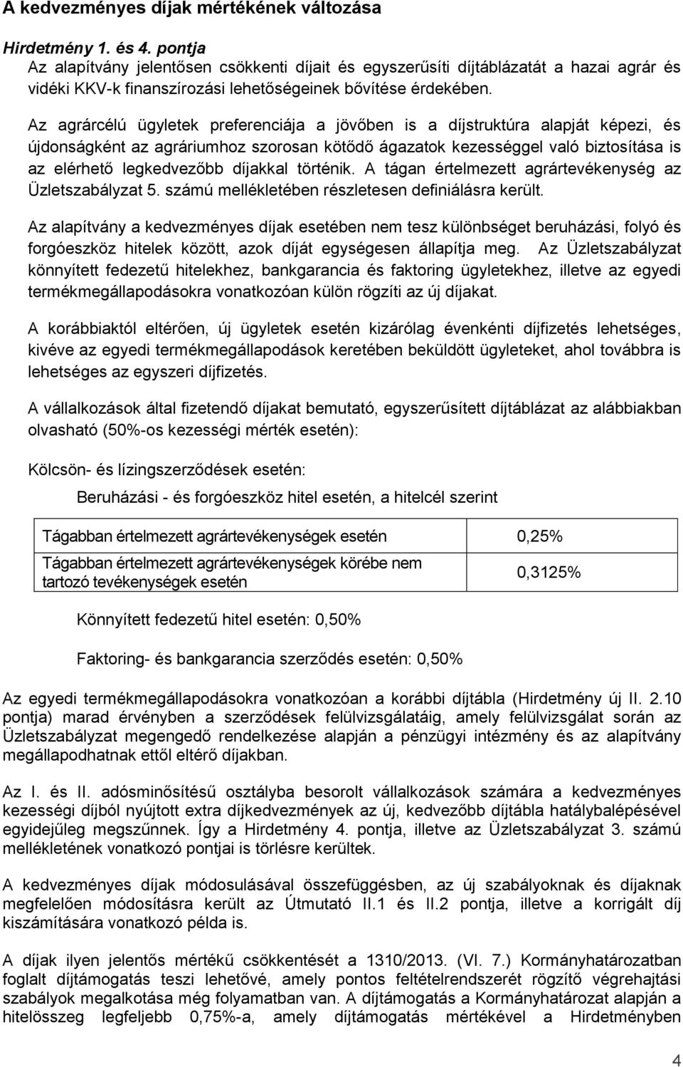 Az agrárcélú ügyletek preferenciája a jövőben is a díjstruktúra alapját képezi, és újdonságként az agráriumhoz szorosan kötődő ágazatok kezességgel való biztosítása is az elérhető legkedvezőbb