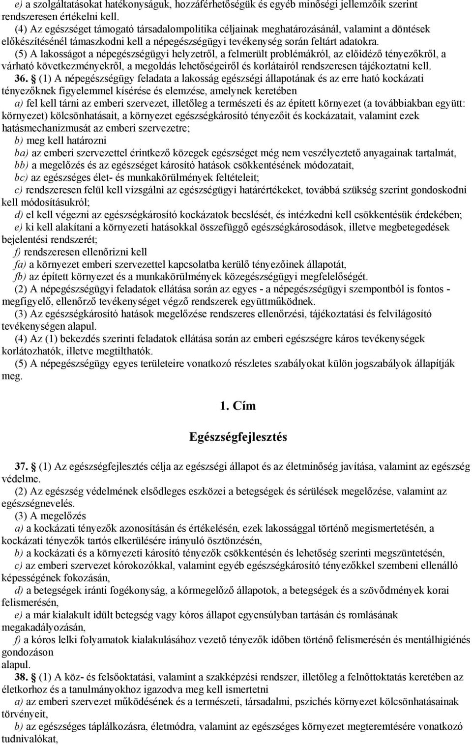 (5) A lakosságot a népegészségügyi helyzetről, a felmerült problémákról, az előidéző tényezőkről, a várható következményekről, a megoldás lehetőségeiről és korlátairól rendszeresen tájékoztatni kell.