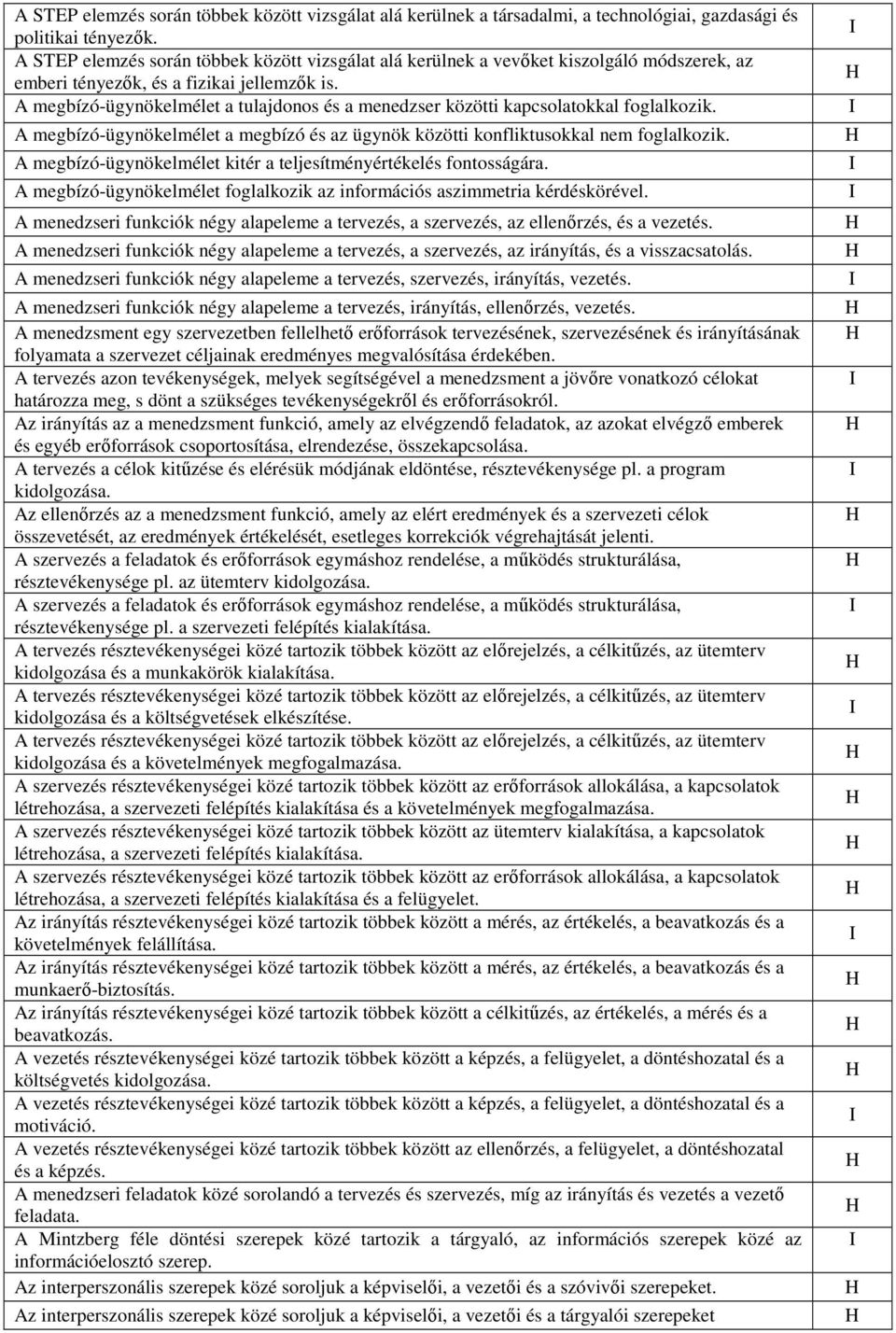 A megbízó-ügynökelmélet a tulajdonos és a menedzser közötti kapcsolatokkal foglalkozik. A megbízó-ügynökelmélet a megbízó és az ügynök közötti konfliktusokkal nem foglalkozik.