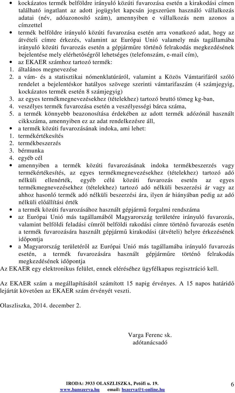 tagállamába irányuló közúti fuvarozás esetén a gépjármőre történı felrakodás megkezdésének bejelentése mely elérhetıségrıl lehetséges (telefonszám, e-mail cím), az EKAER számhoz tartozó termék: 1.