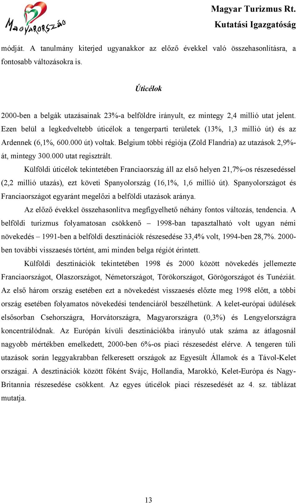 Ezen belül a legkedveltebb úticélok a tengerparti területek (13%, 1,3 millió út) és az Ardennek (6,1%, 600.000 út) voltak. Belgium többi régiója (Zöld Flandria) az utazások 2,9%- át, mintegy 300.